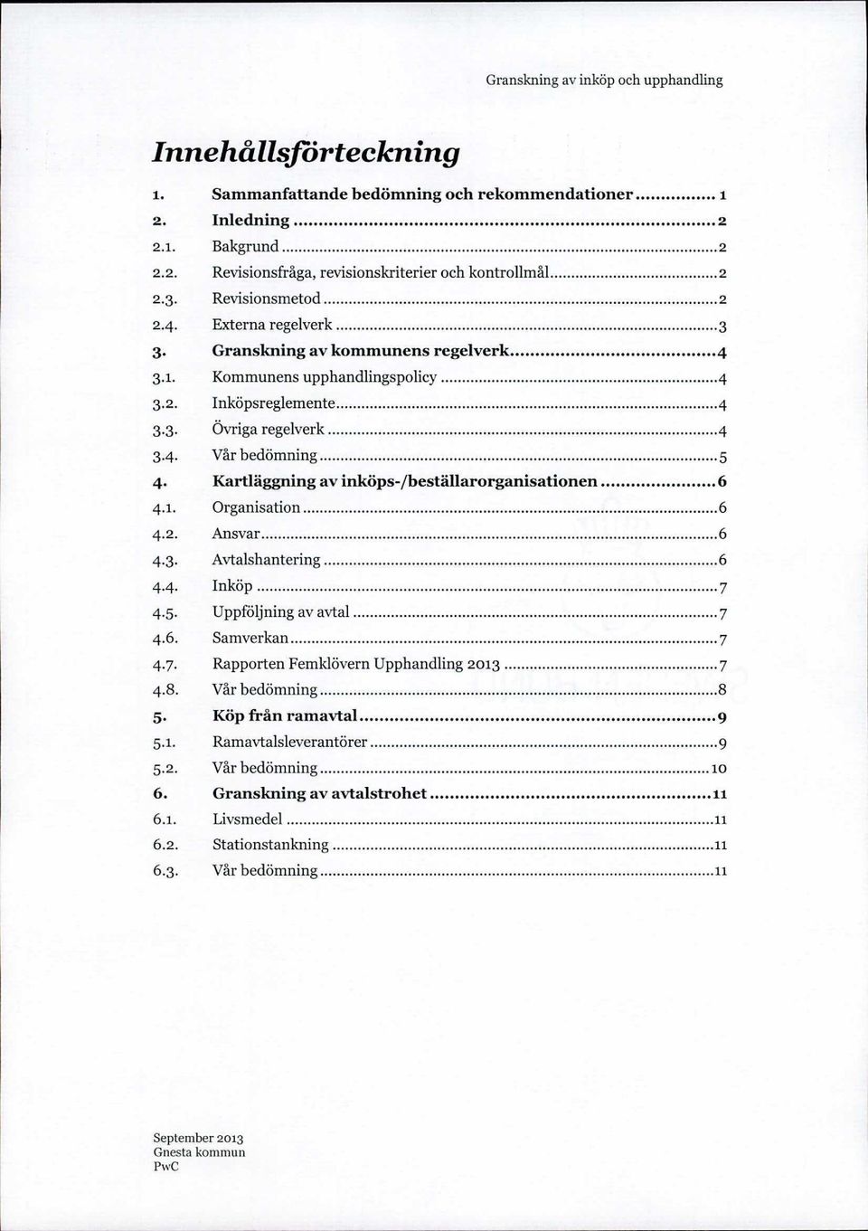 Kartläggning av inköps-/beställarorganisationen 6 4. 1. Organisation 6 4.2. Ansvar 6 4.3. Avtalshantering 6 4.4. Inköp 7 4.5. Uppföljning av avtal 7 4.6. Samverkan 7 4.7. Rapporten Femklövern Upphandling 2013 7 4.