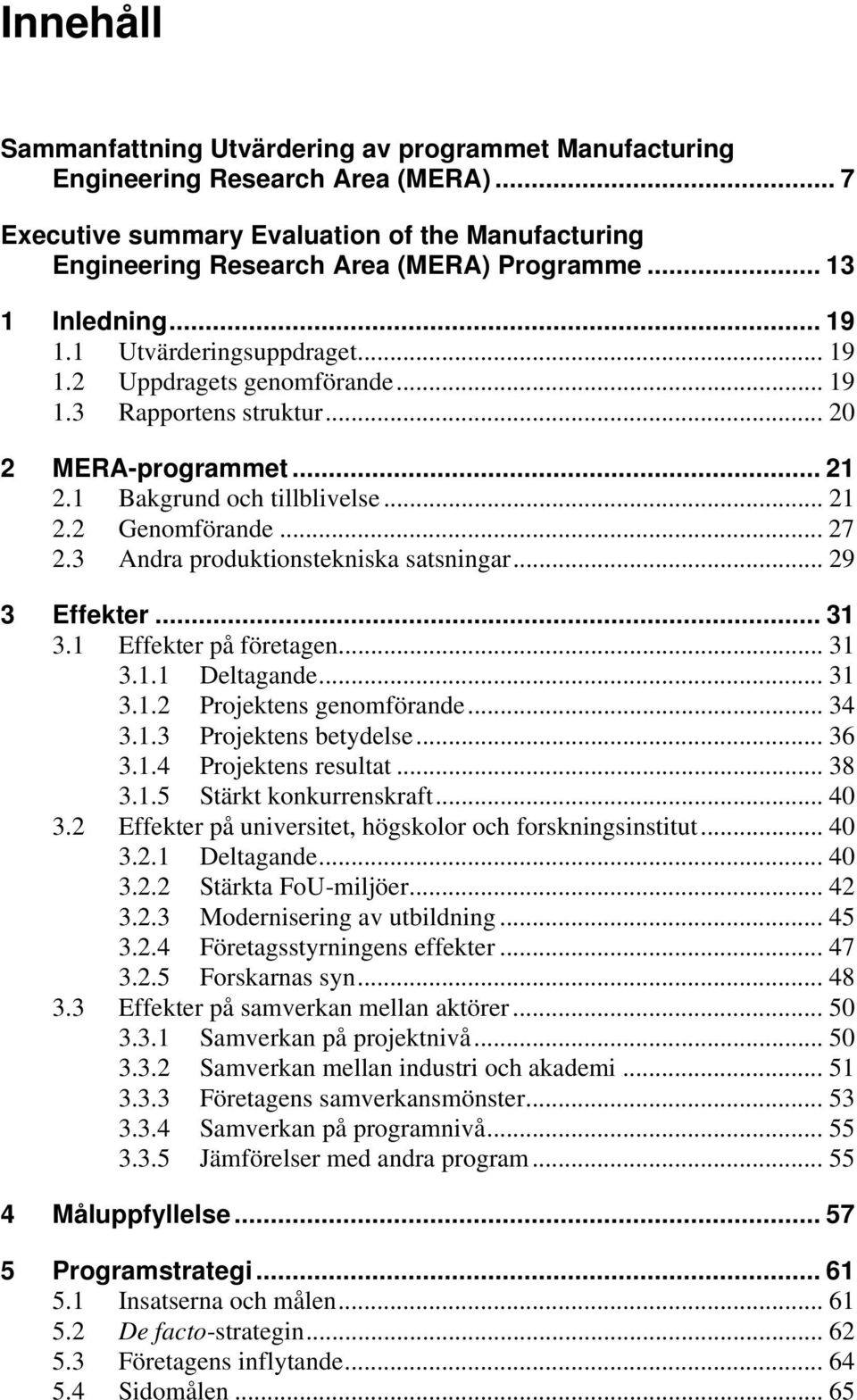 .. 27 2.3 Andra produktionstekniska satsningar... 29 3 Effekter... 31 3.1 Effekter på företagen... 31 3.1.1 Deltagande... 31 3.1.2 Projektens genomförande... 34 3.1.3 Projektens betydelse... 36 3.1.4 Projektens resultat.