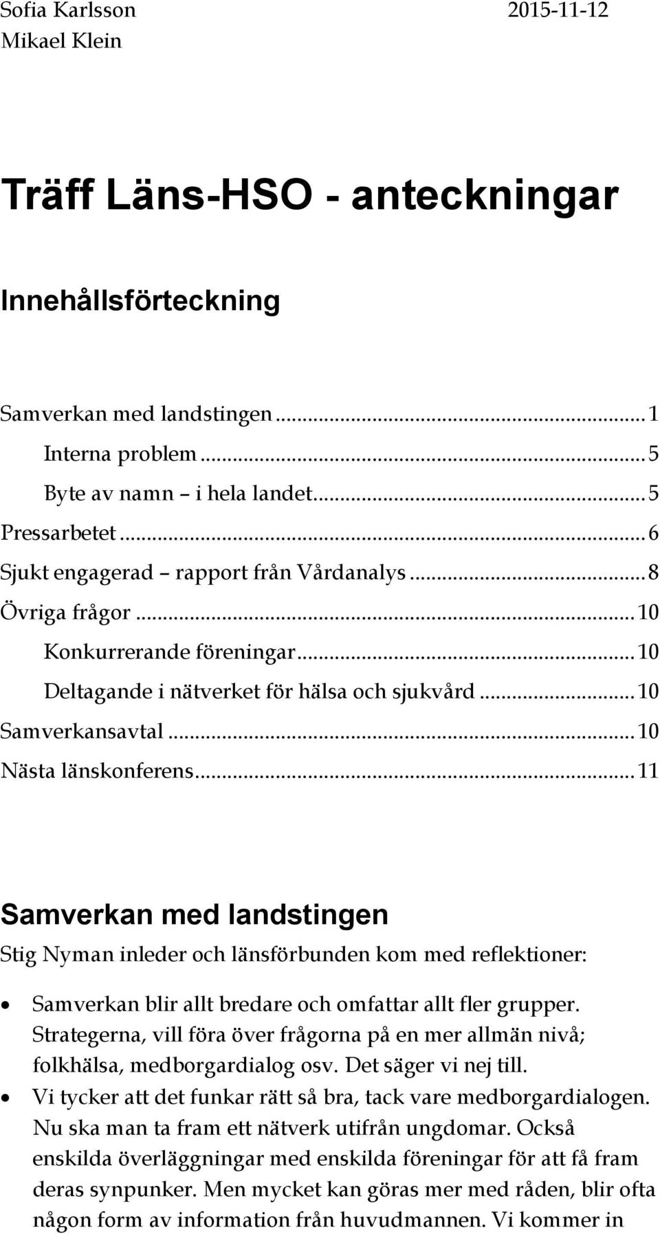 .. 11 Samverkan med landstingen Stig Nyman inleder och länsförbunden kom med reflektioner: Samverkan blir allt bredare och omfattar allt fler grupper.