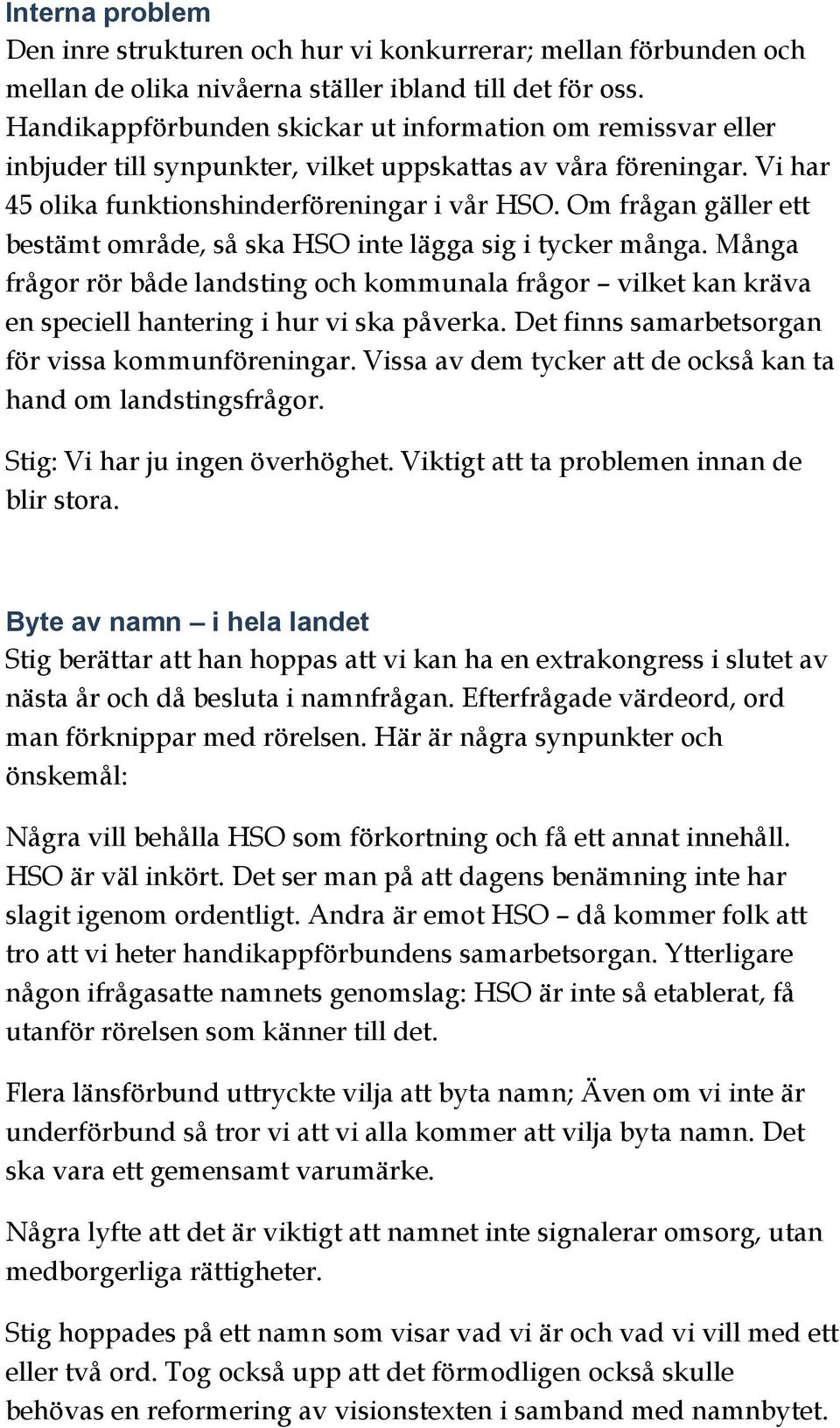 Om frågan gäller ett bestämt område, så ska HSO inte lägga sig i tycker många. Många frågor rör både landsting och kommunala frågor vilket kan kräva en speciell hantering i hur vi ska påverka.