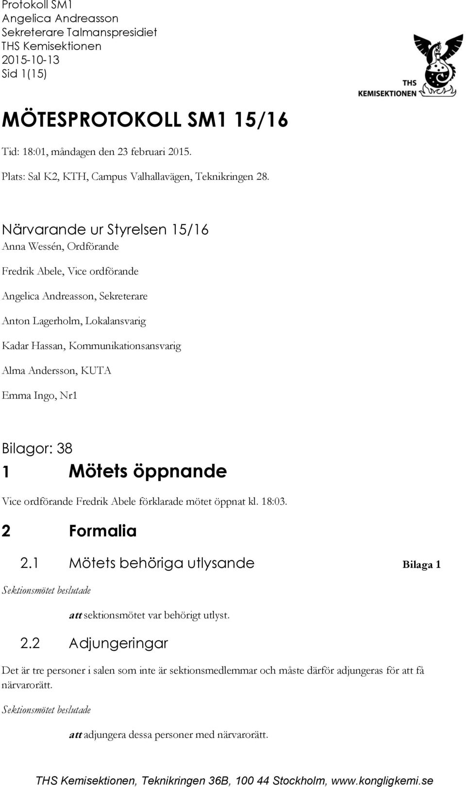 Andersson, KUTA Emma Ingo, Nr1 Bilagor: 38 1 Mötets öppnande Vice ordförande Fredrik Abele förklarade mötet öppnat kl. 18:03. 2 Formalia 2.