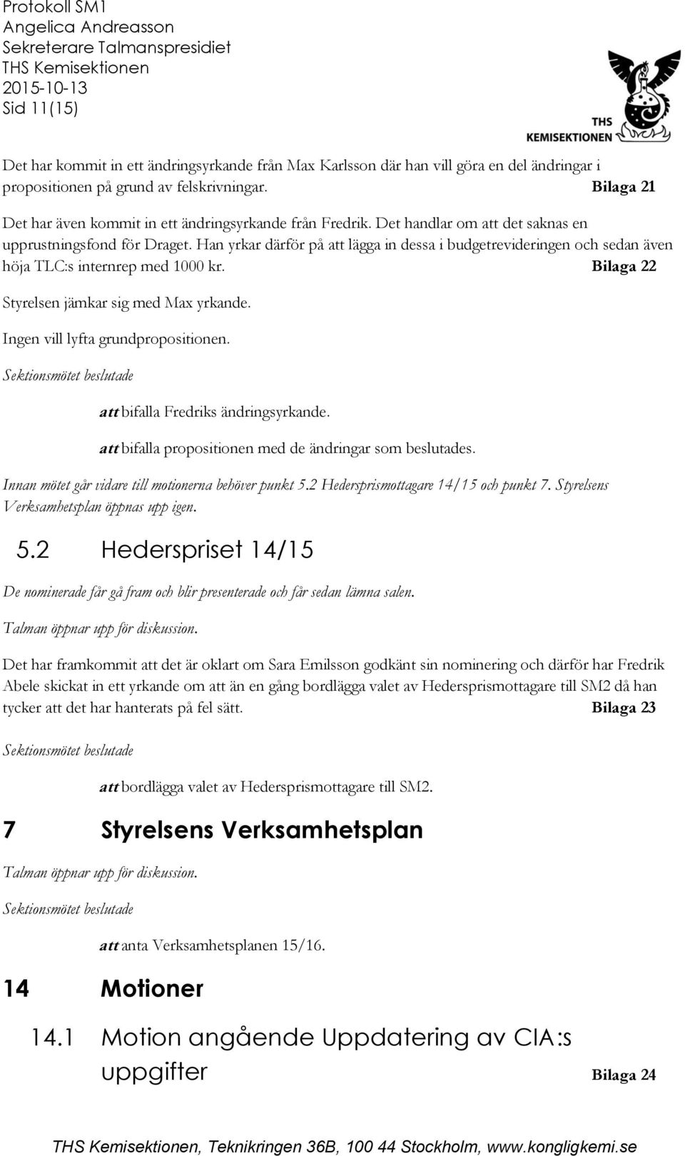 Han yrkar därför på att lägga in dessa i budgetrevideringen och sedan även höja TLC:s internrep med 1000 kr. Bilaga 22 Styrelsen jämkar sig med Max yrkande. Ingen vill lyfta grundpropositionen.