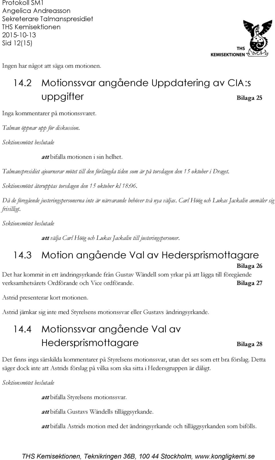 Då de föregående justeringspersonerna inte är närvarande behöver två nya väljas. Carl Höög och Lukas Jackalin anmäler sig frivilligt. att välja Carl Höög och Lukas Jackalin till justeringspersoner.