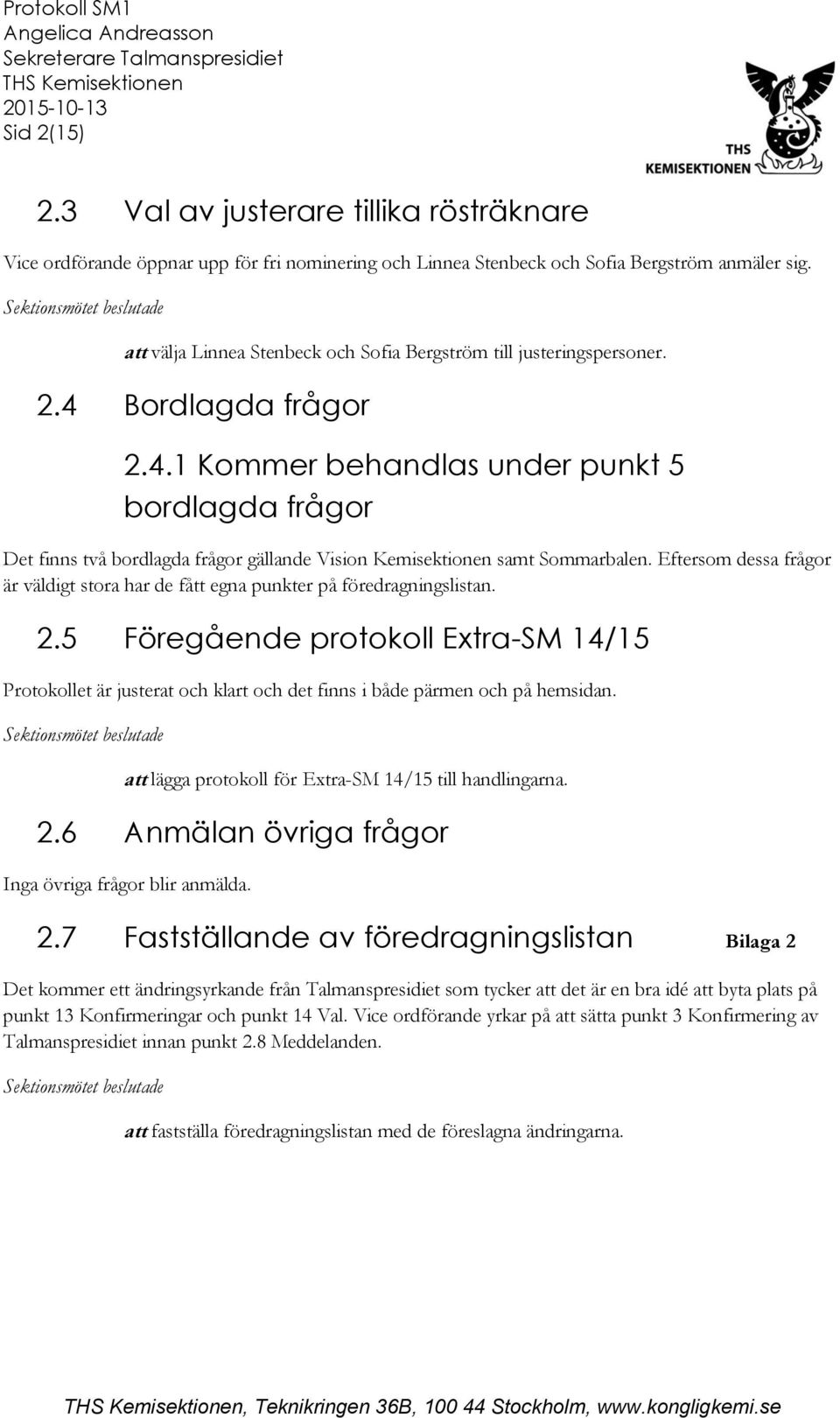 Bordlagda frågor 2.4.1 Kommer behandlas under punkt 5 bordlagda frågor Det finns två bordlagda frågor gällande Vision Kemisektionen samt Sommarbalen.