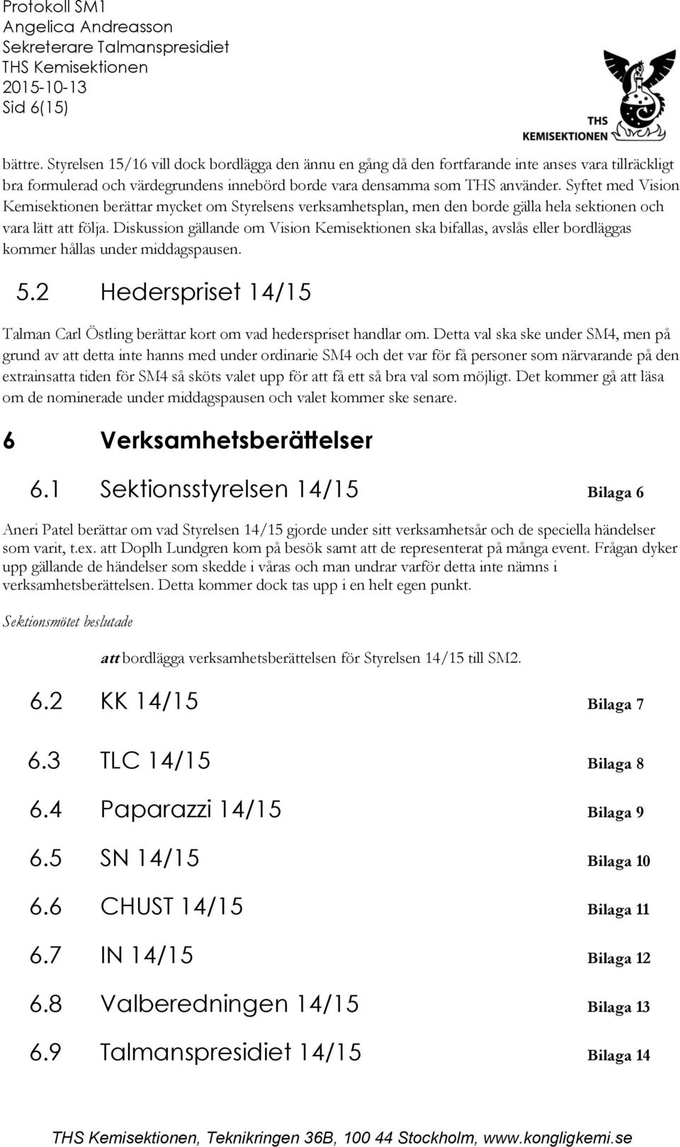 Diskussion gällande om Vision Kemisektionen ska bifallas, avslås eller bordläggas kommer hållas under middagspausen. 5.