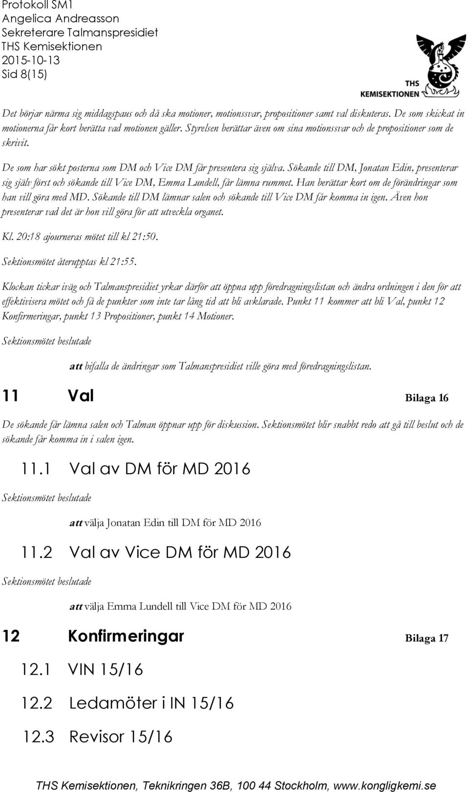 Sökande till DM, Jonatan Edin, presenterar sig själv först och sökande till Vice DM, Emma Lundell, får lämna rummet. Han berättar kort om de förändringar som han vill göra med MD.