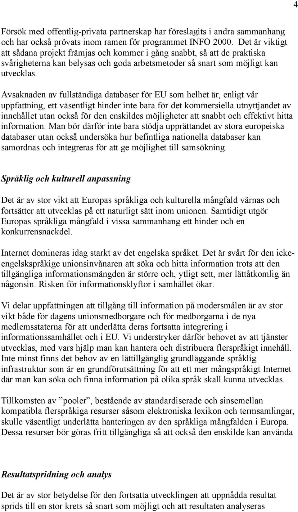 Avsaknaden av fullständiga databaser för EU som helhet är, enligt vår uppfattning, ett väsentligt hinder inte bara för det kommersiella utnyttjandet av innehållet utan också för den enskildes