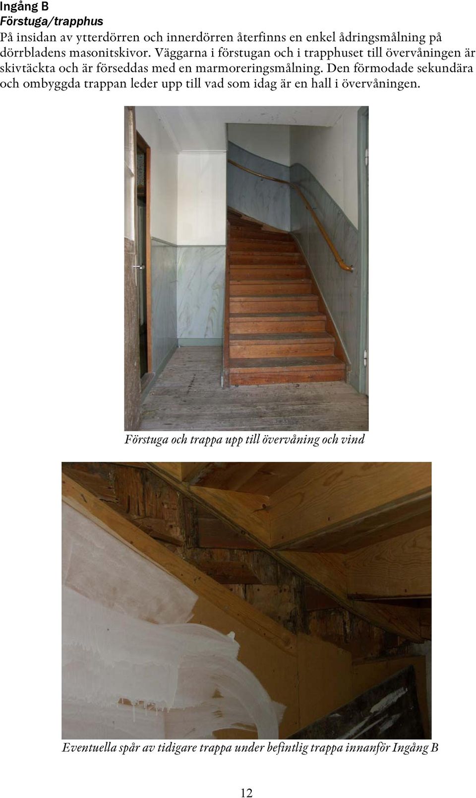 Väggarna i förstugan och i trapphuset till övervåningen är skivtäckta och är förseddas med en marmoreringsmålning.