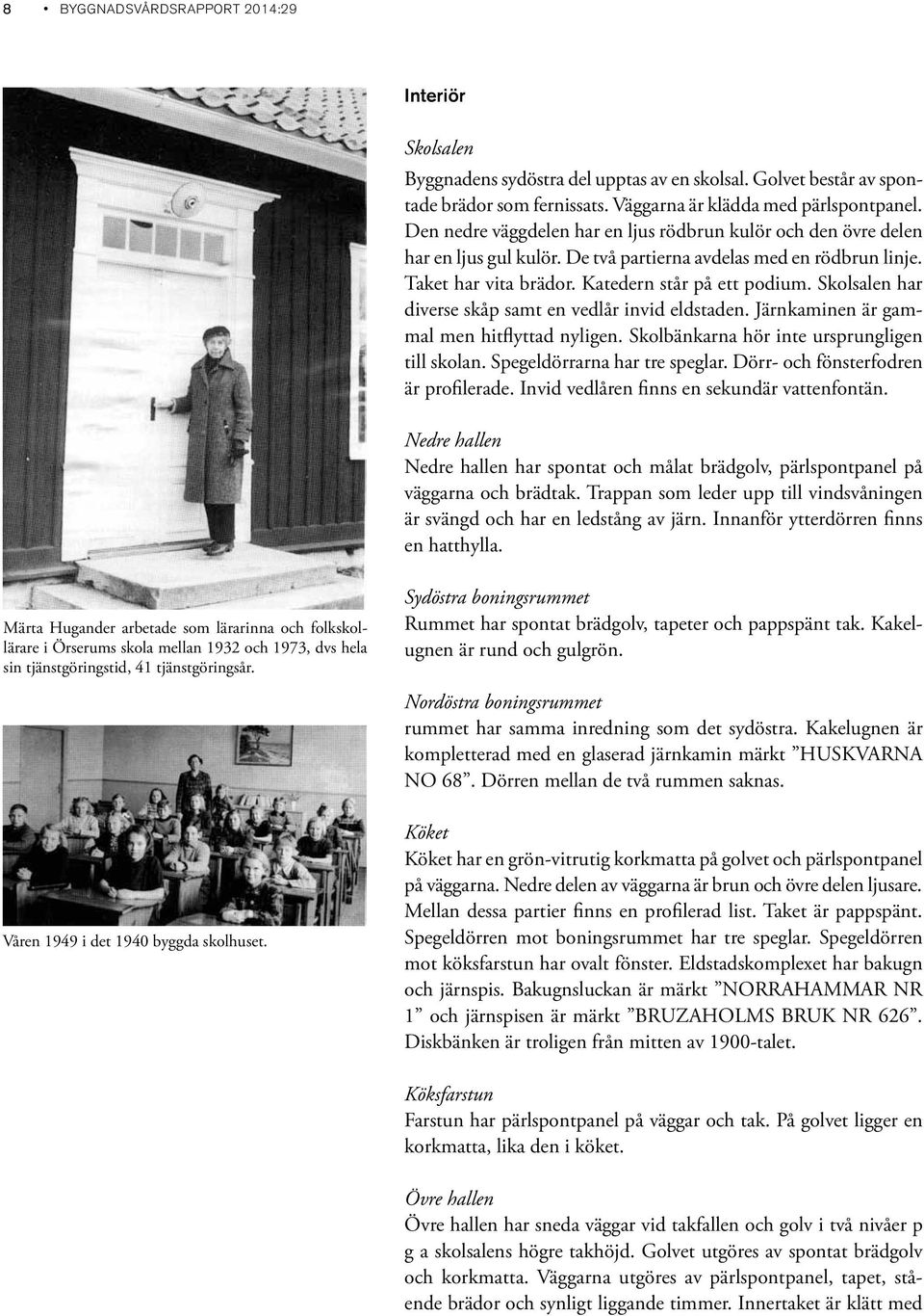 Skolsalen har diverse skåp samt en vedlår invid eldstaden. Järnkaminen är gammal men hitflyttad nyligen. Skolbänkarna hör inte ursprungligen till skolan. Spegeldörrarna har tre speglar.