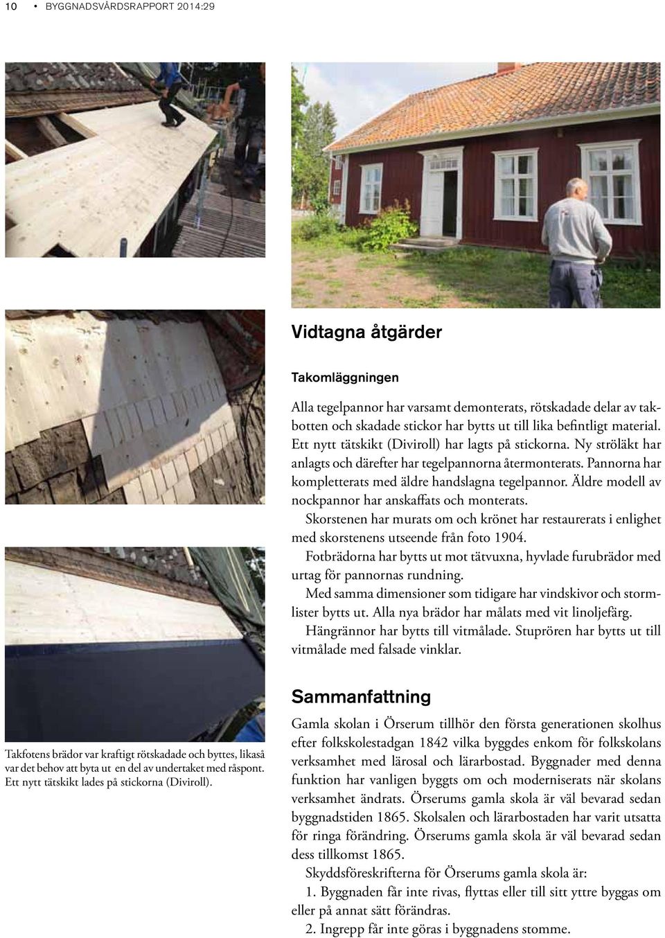 Äldre modell av nockpannor har anskaffats och monterats. Skorstenen har murats om och krönet har restaurerats i enlighet med skorstenens utseende från foto 1904.