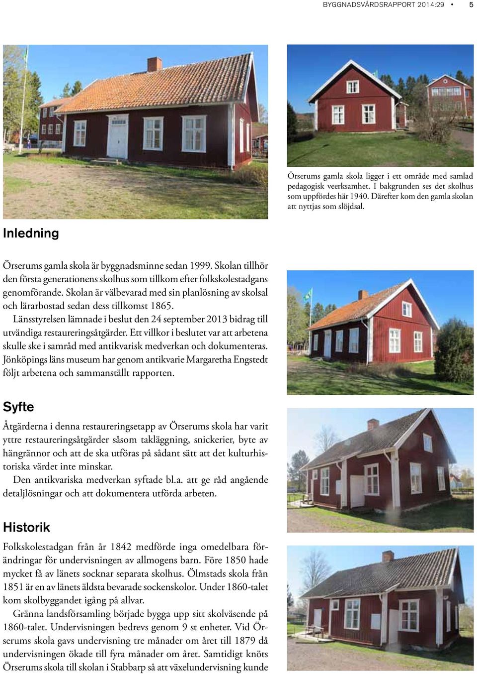 Skolan tillhör den första generationens skolhus som tillkom efter folkskolestadgans genomförande. Skolan är välbevarad med sin planlösning av skolsal och lärarbostad sedan dess tillkomst 1865.