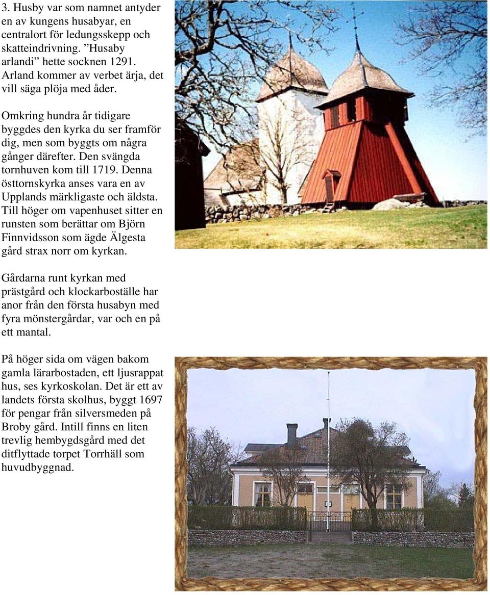 Den svängda tornhuven kom till 1719. Denna östtornskyrka anses vara en av Upplands märkligaste och äldsta.