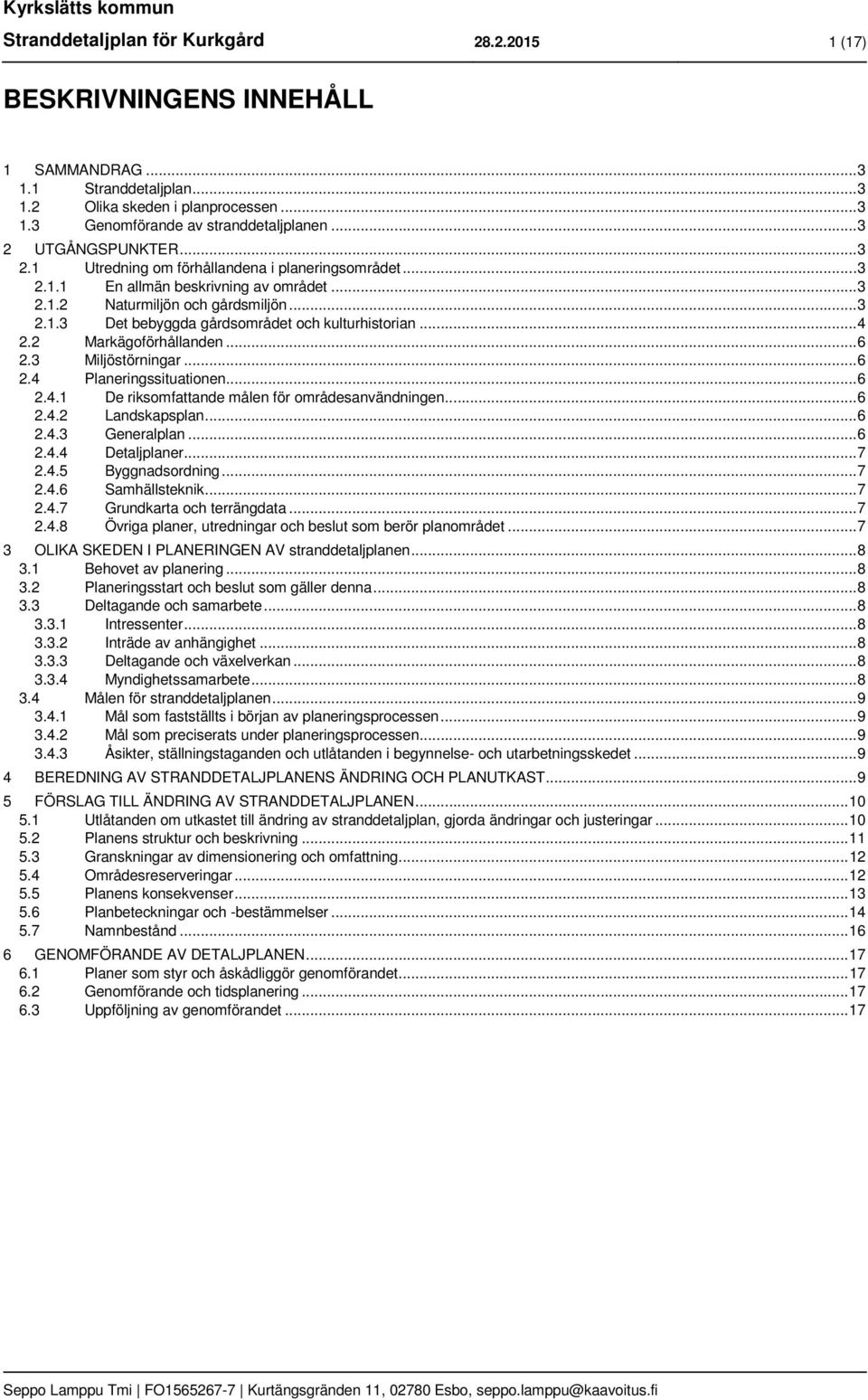 .. 4 2.2 Markägoförhållanden... 6 2.3 Miljöstörningar... 6 2.4 Planeringssituationen... 6 2.4.1 De riksomfattande målen för områdesanvändningen... 6 2.4.2 Landskapsplan... 6 2.4.3 Generalplan... 6 2.4.4 Detaljplaner.