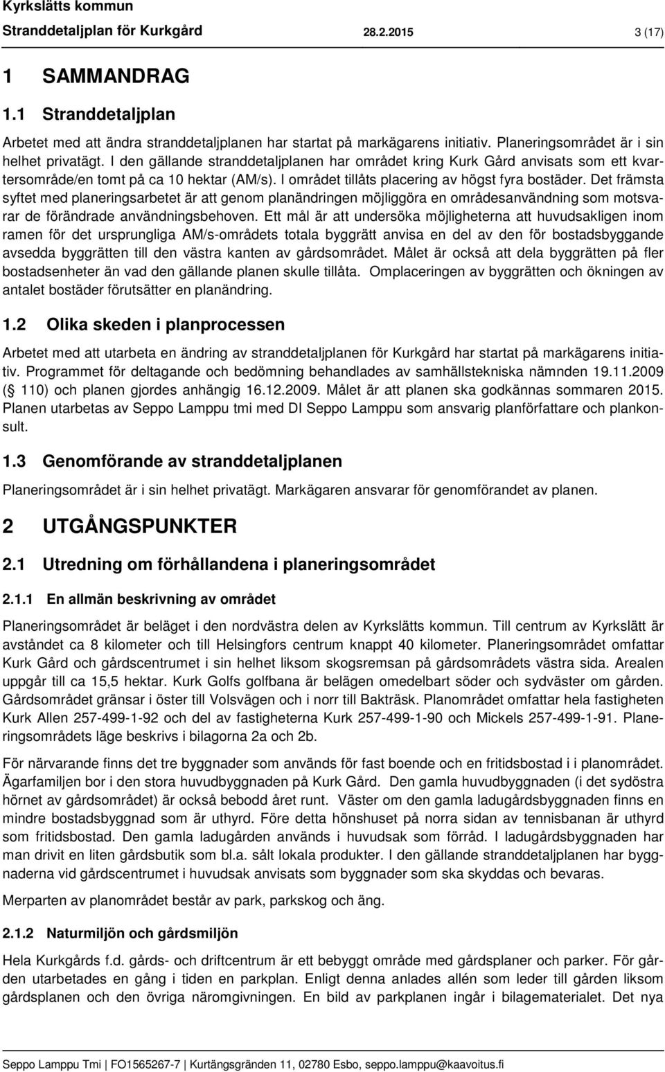 I området tillåts placering av högst fyra bostäder. Det främsta syftet med planeringsarbetet är att genom planändringen möjliggöra en områdesanvändning som motsvarar de förändrade användningsbehoven.