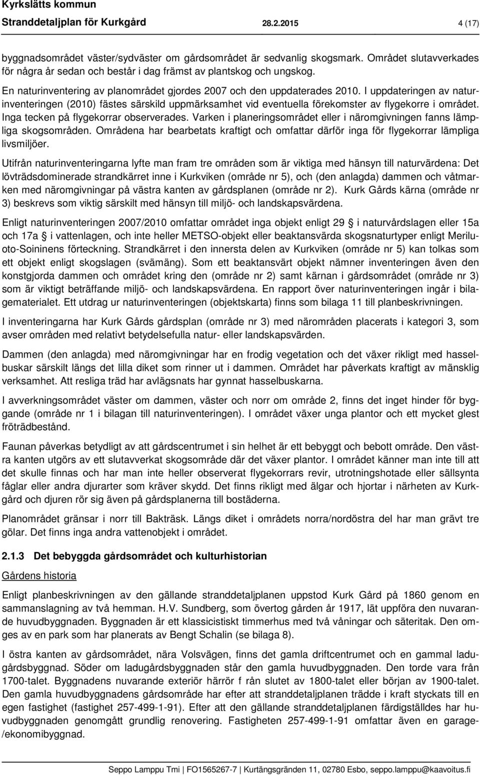 I uppdateringen av naturinventeringen (2010) fästes särskild uppmärksamhet vid eventuella förekomster av flygekorre i området. Inga tecken på flygekorrar observerades.