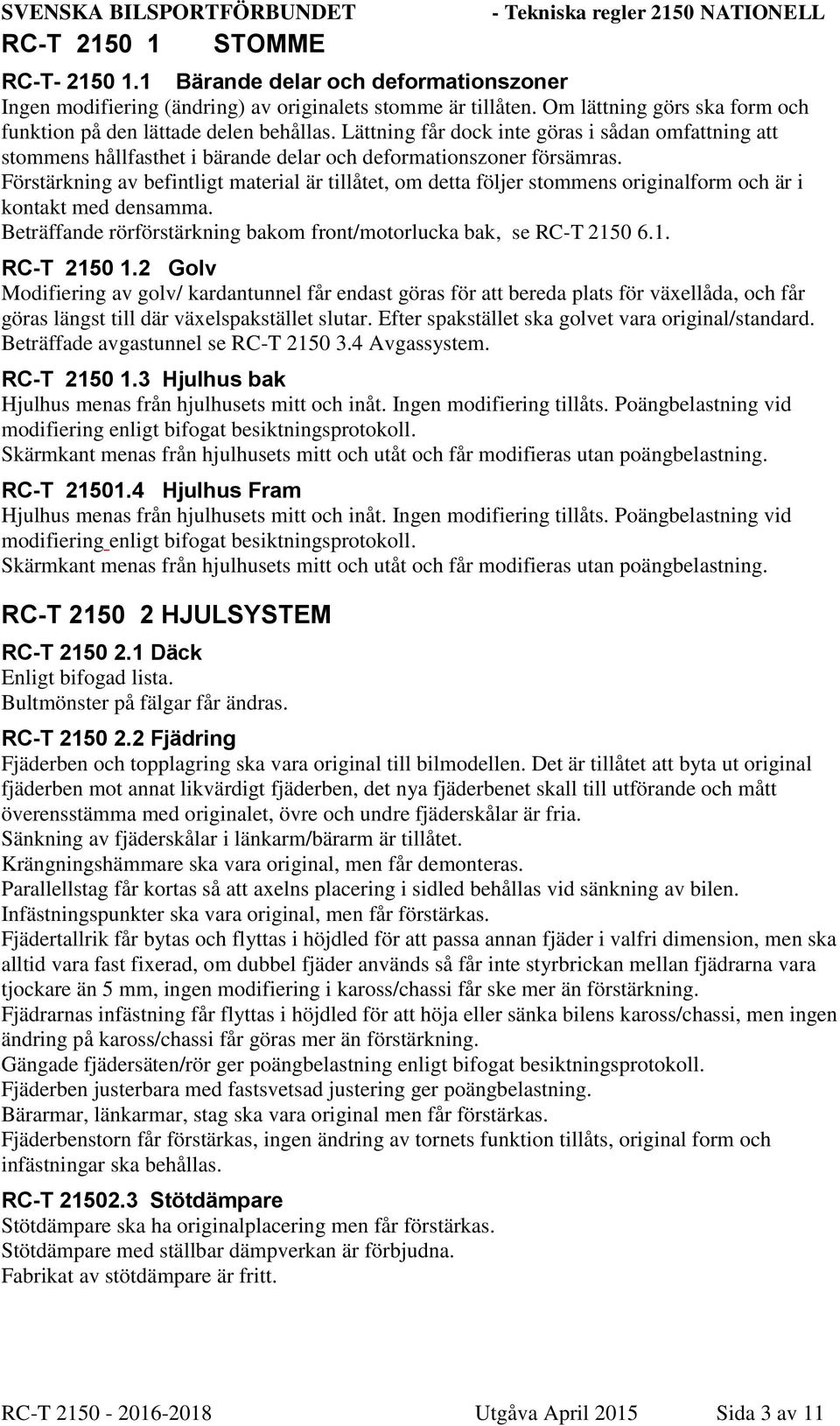 Förstärkning av befintligt material är tillåtet, om detta följer stommens originalform och är i kontakt med densamma. Beträffande rörförstärkning bakom front/motorlucka bak, se RC-T 2150 6.1. RC-T 2150 1.