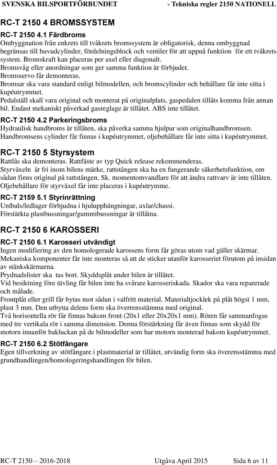 system. Bromskraft kan placeras per axel eller diagonalt. Bromsvåg eller anordningar som ger samma funktion är förbjudet. Bromsservo får demonteras.