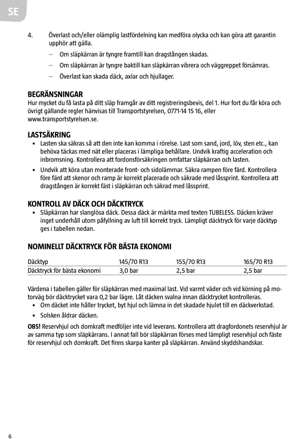 Begränsningar Hur mycket du få lasta på ditt släp framgår av ditt registreringsbevis, del 1. Hur fort du får köra och övrigt gällande regler hänvisas till Transportstyrelsen, 0771-14 15 16, eller www.