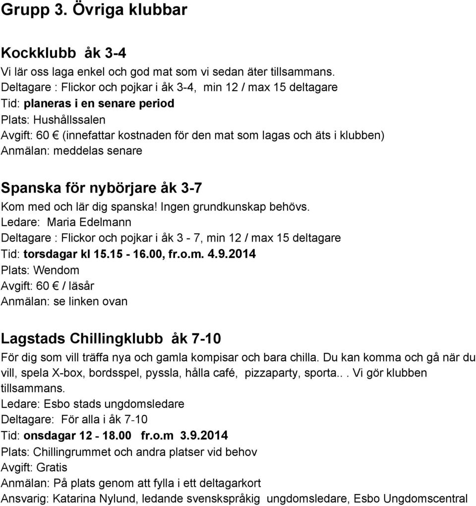 Anmälan: meddelas senare Spanska för nybörjare åk 3 7 Kom med och lär dig spanska! Ingen grundkunskap behövs.