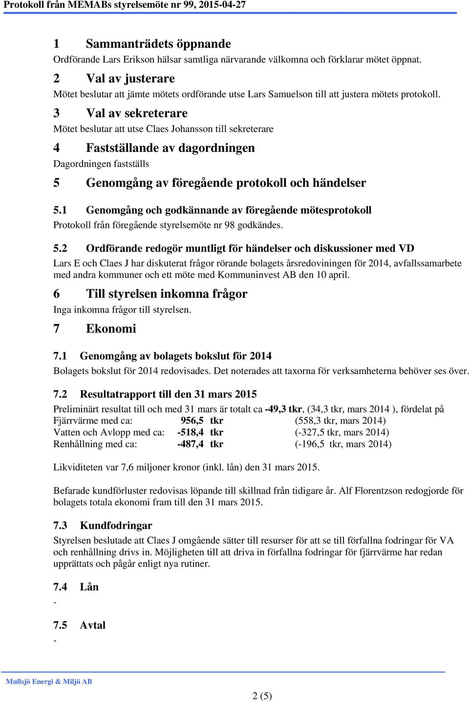 3 Val av sekreterare Mötet beslutar att utse till sekreterare 4 Fastställande av dagordningen Dagordningen fastställs 5 Genomgång av föregående protokoll och händelser 5.