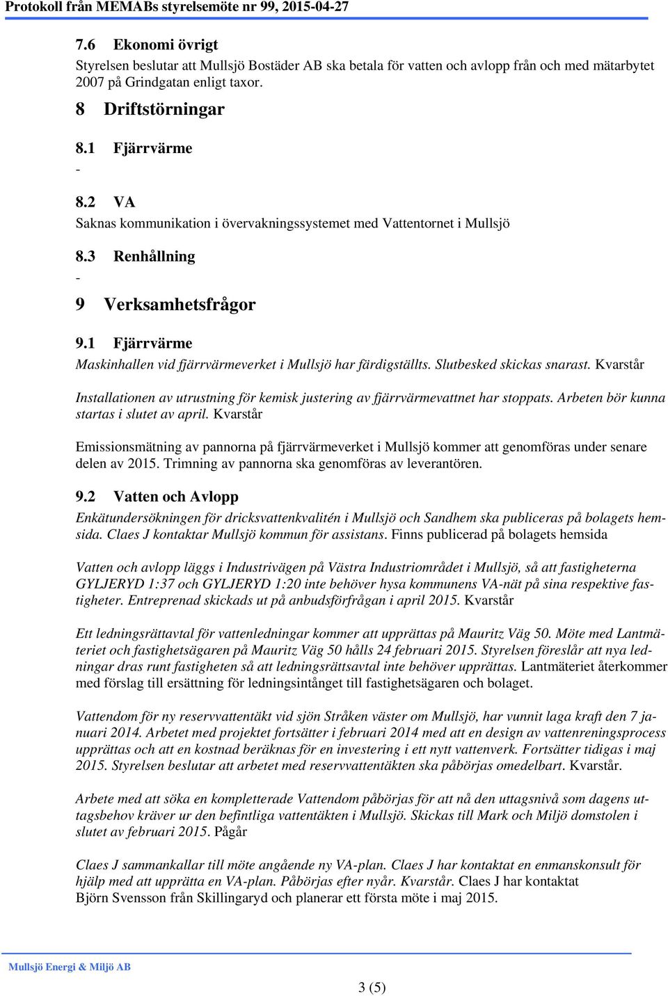 2 VA Saknas kommunikation i övervakningssystemet med Vattentornet i Mullsjö 8.3 Renhållning 9 Verksamhetsfrågor 9.1 Fjärrvärme Maskinhallen vid fjärrvärmeverket i Mullsjö har färdigställts.