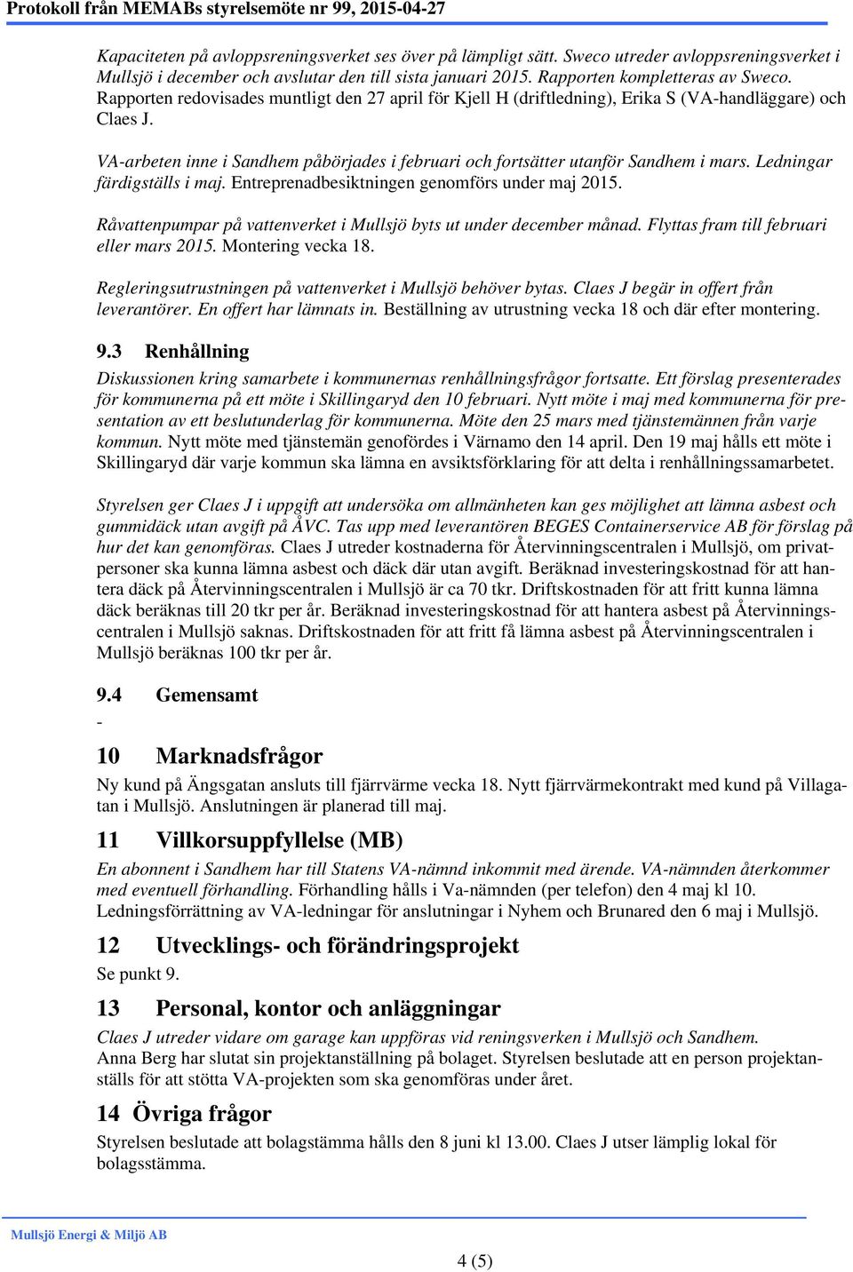 Rapporten redovisades muntligt den 27 april för Kjell H (driftledning), Erika S (VAhandläggare) och Claes J. VAarbeten inne i Sandhem påbörjades i februari och fortsätter utanför Sandhem i mars.