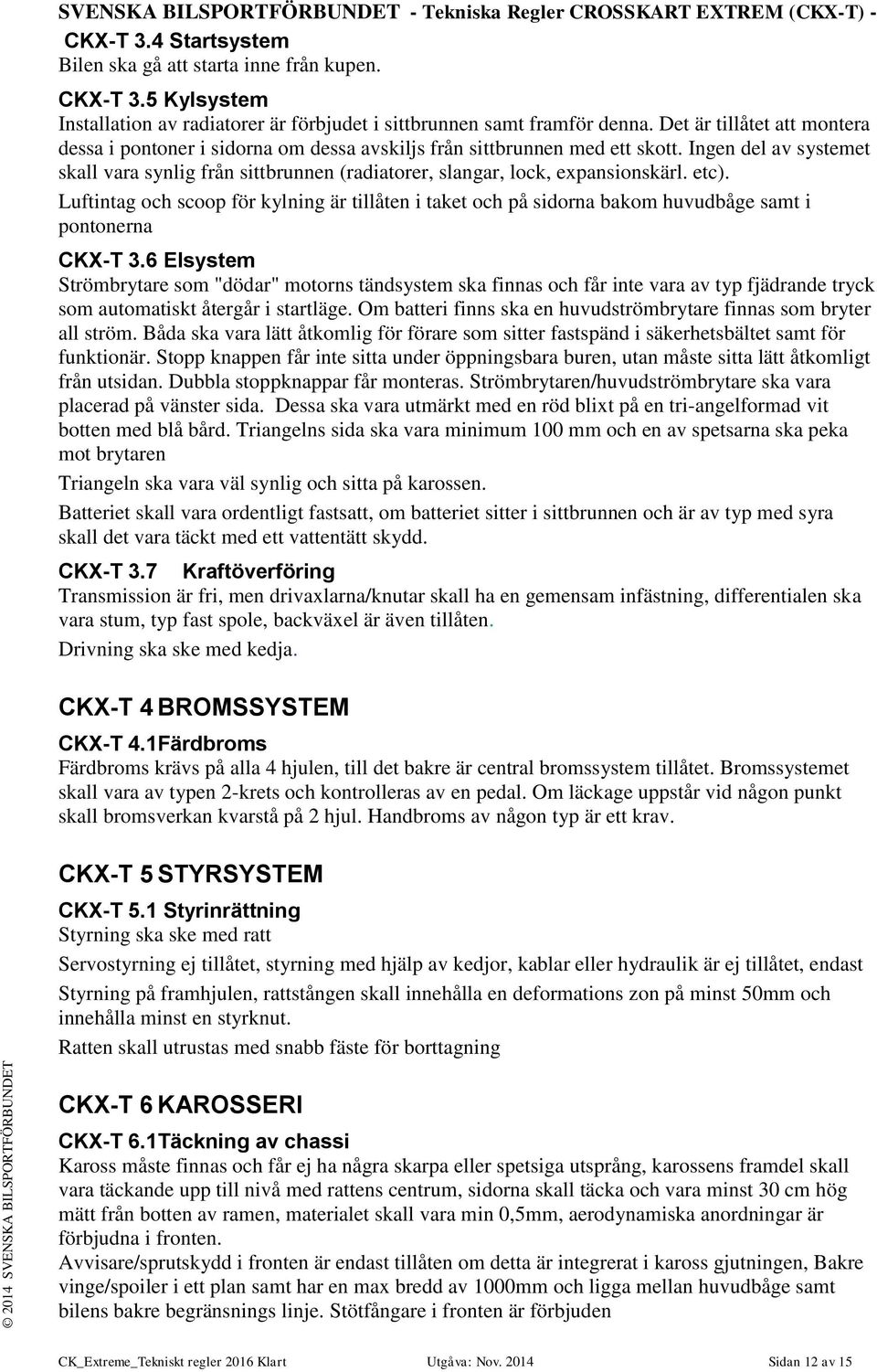 Ingen del av systemet skall vara synlig från sittbrunnen (radiatorer, slangar, lock, expansionskärl. etc).