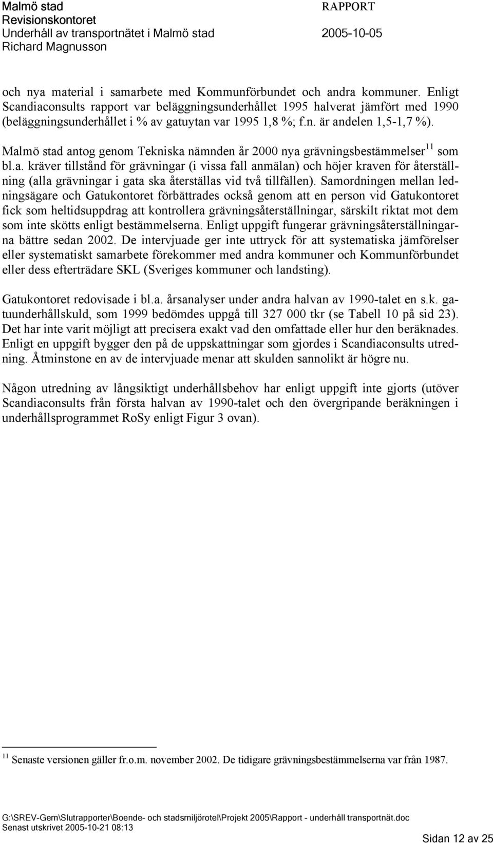 Malmö stad antog genom Tekniska nämnden år 2000 nya grävningsbestämmelser 11 som bl.a. kräver tillstånd för grävningar (i vissa fall anmälan) och höjer kraven för återställning (alla grävningar i gata ska återställas vid två tillfällen).