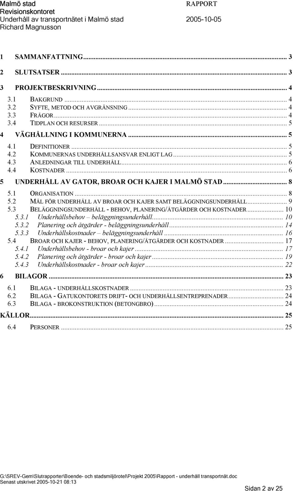 1 ORGANISATION... 8 5.2 MÅL FÖR UNDERHÅLL AV BROAR OCH KAJER SAMT BELÄGGNINGSUNDERHÅLL... 9 5.3 BELÄGGNINGSUNDERHÅLL - BEHOV, PLANERING/ÅTGÄRDER OCH KOSTNADER... 10 5.3.1 Underhållsbehov beläggningsunderhåll.