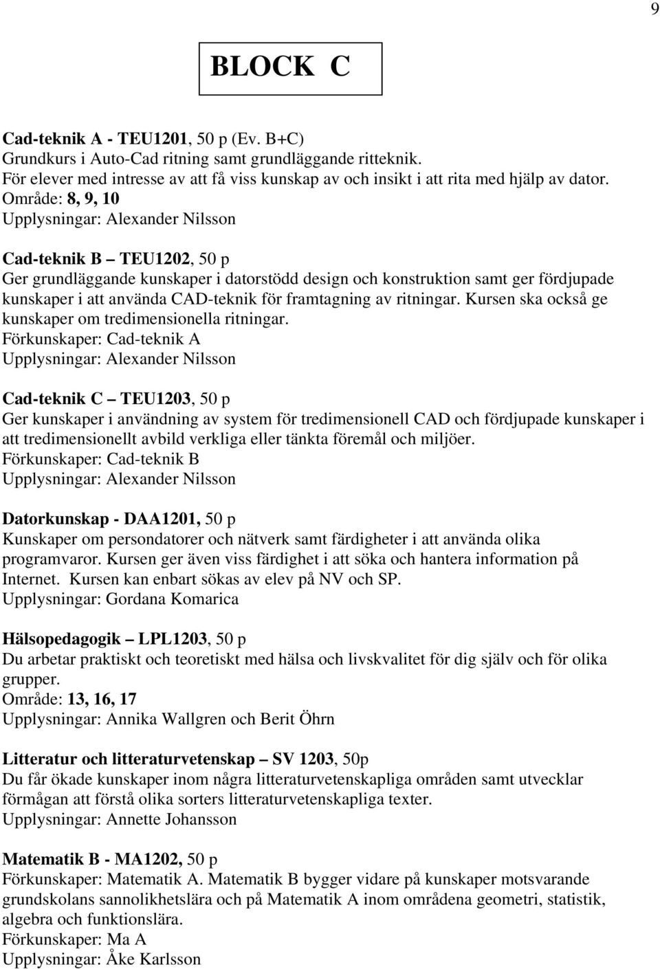 framtagning av ritningar. Kursen ska också ge kunskaper om tredimensionella ritningar.