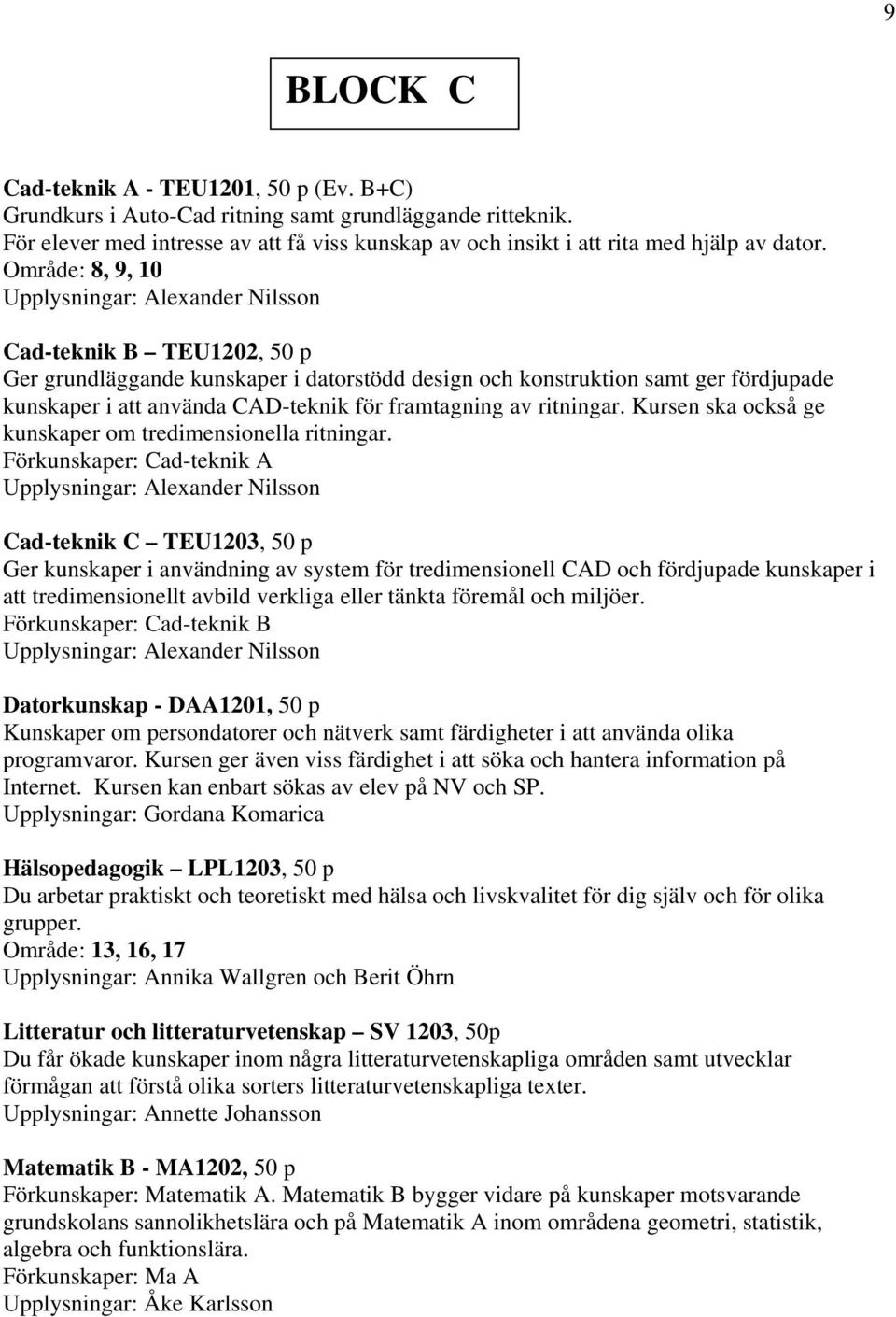 framtagning av ritningar. Kursen ska också ge kunskaper om tredimensionella ritningar.