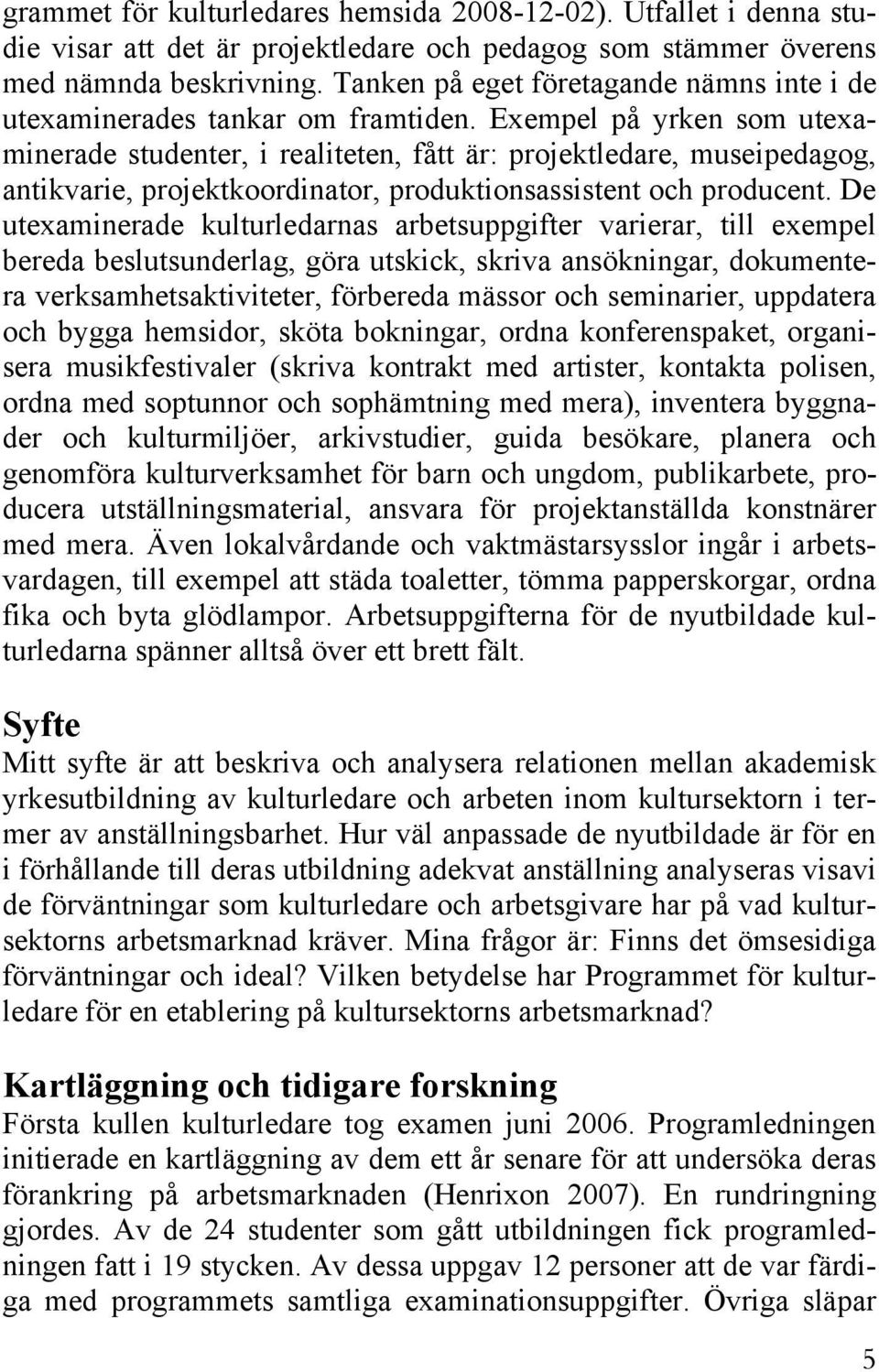Exempel på yrken som utexaminerade studenter, i realiteten, fått är: projektledare, museipedagog, antikvarie, projektkoordinator, produktionsassistent och producent.