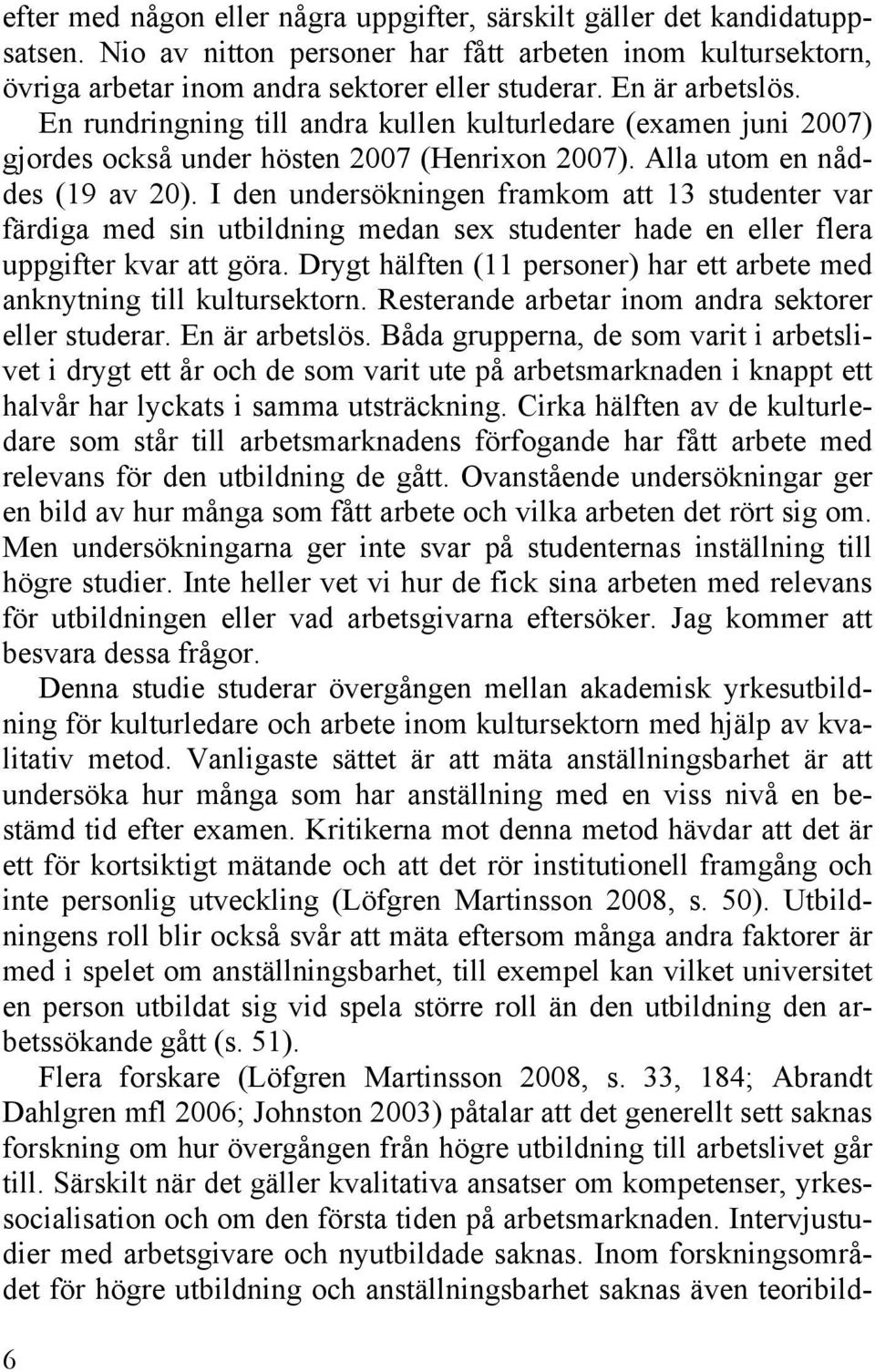 I den undersökningen framkom att 13 studenter var färdiga med sin utbildning medan sex studenter hade en eller flera uppgifter kvar att göra.
