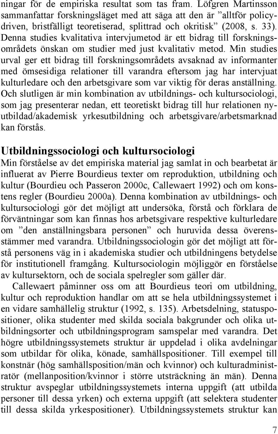 Min studies urval ger ett bidrag till forskningsområdets avsaknad av informanter med ömsesidiga relationer till varandra eftersom jag har intervjuat kulturledare och den arbetsgivare som var viktig
