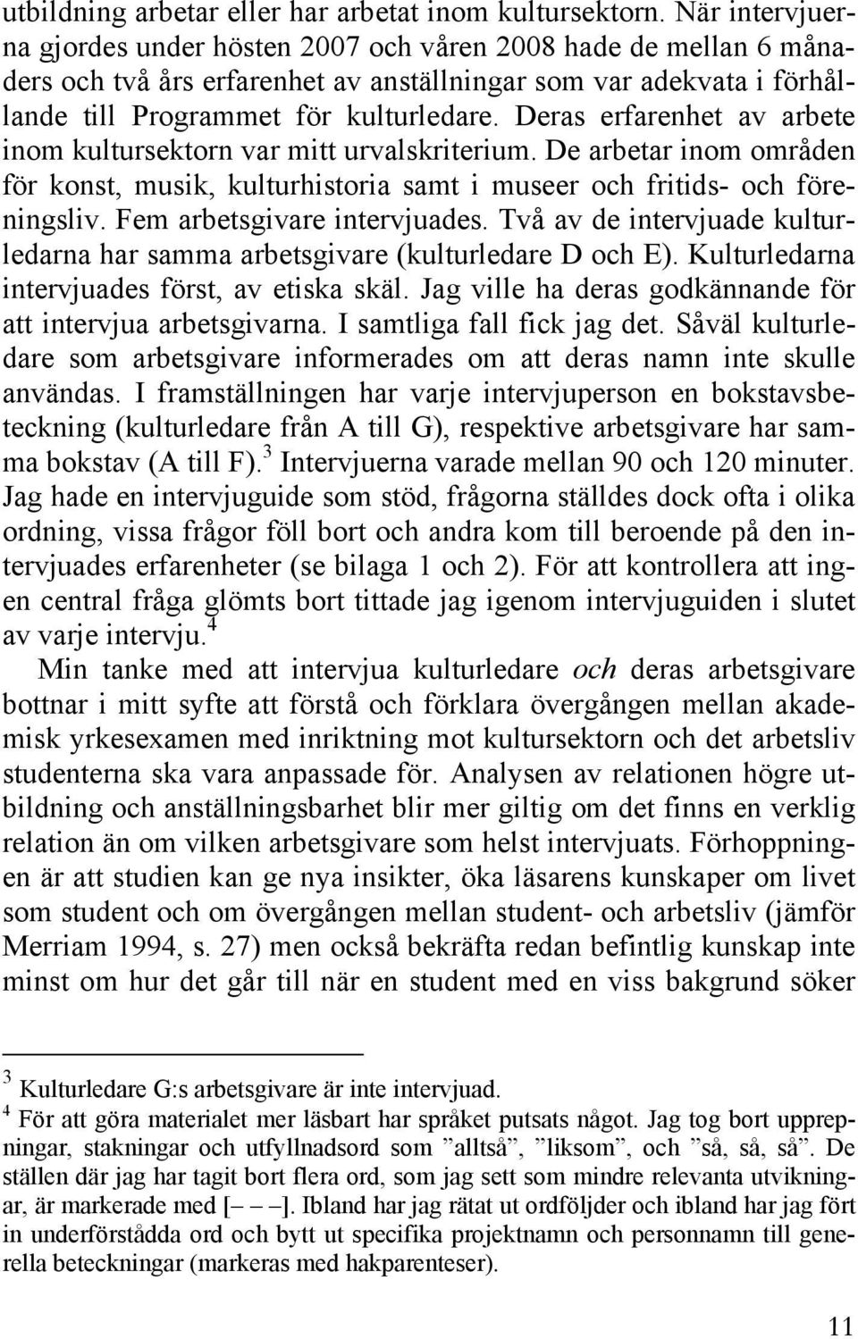 Deras erfarenhet av arbete inom kultursektorn var mitt urvalskriterium. De arbetar inom områden för konst, musik, kulturhistoria samt i museer och fritids- och föreningsliv.