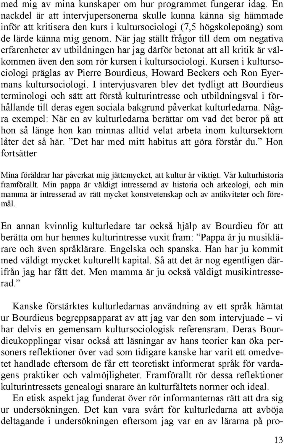 När jag ställt frågor till dem om negativa erfarenheter av utbildningen har jag därför betonat att all kritik är välkommen även den som rör kursen i kultursociologi.