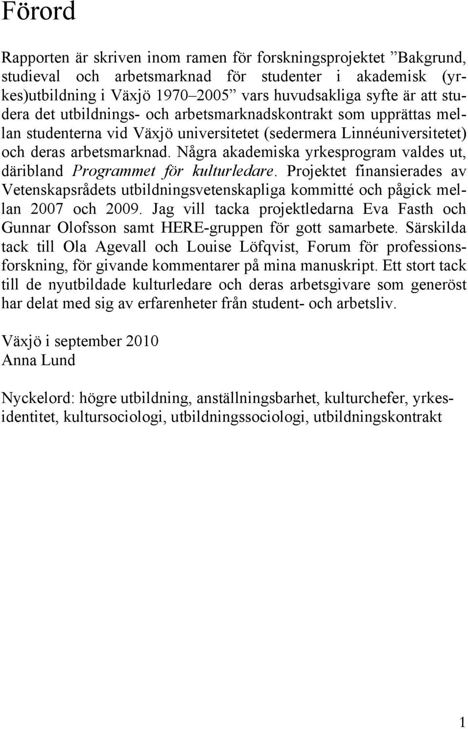 Några akademiska yrkesprogram valdes ut, däribland Programmet för kulturledare. Projektet finansierades av Vetenskapsrådets utbildningsvetenskapliga kommitté och pågick mellan 2007 och 2009.