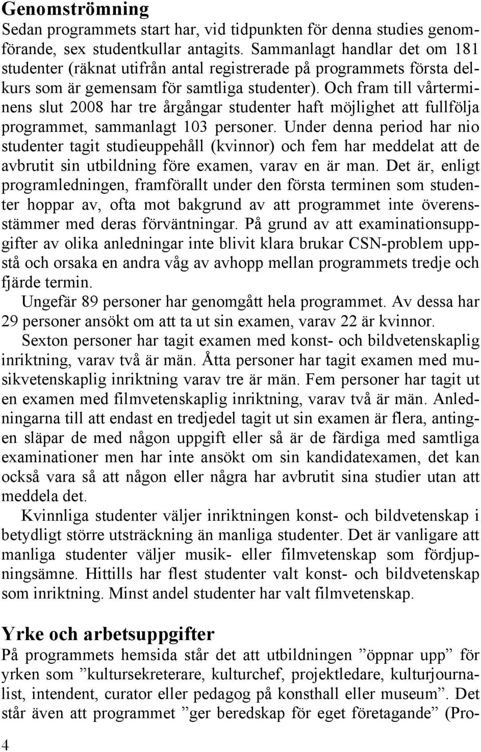 Och fram till vårterminens slut 2008 har tre årgångar studenter haft möjlighet att fullfölja programmet, sammanlagt 103 personer.