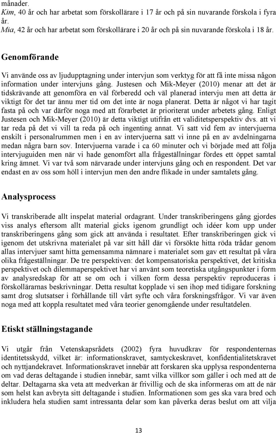 Justesen och Mik-Meyer (2010) menar att det är tidskrävande att genomföra en väl förberedd och väl planerad intervju men att detta är viktigt för det tar ännu mer tid om det inte är noga planerat.