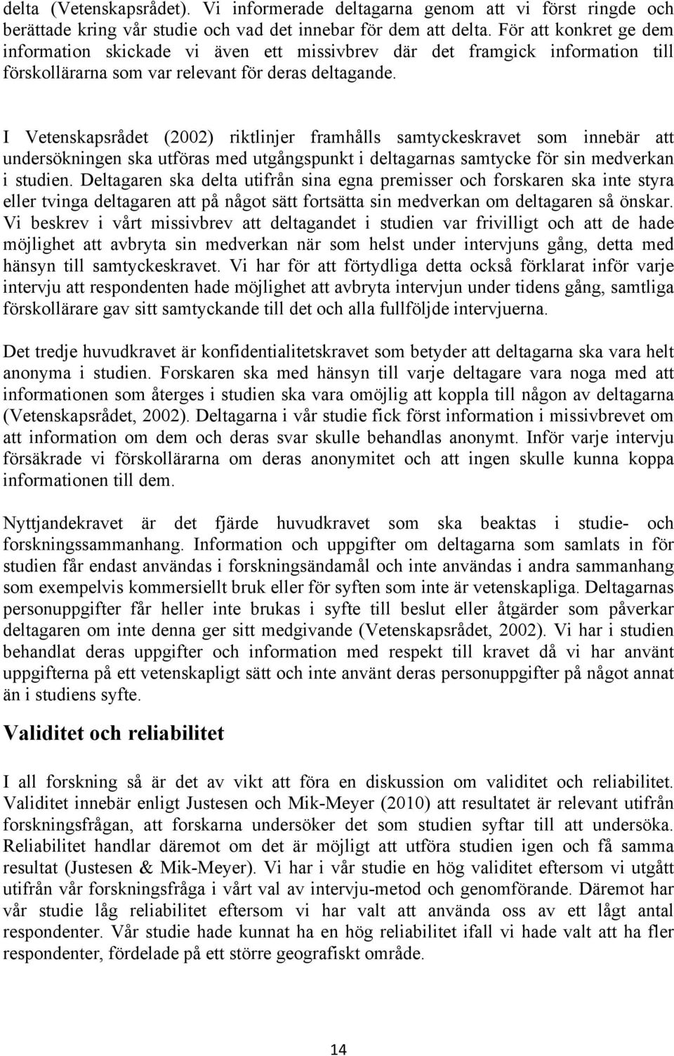 I Vetenskapsrådet (2002) riktlinjer framhålls samtyckeskravet som innebär att undersökningen ska utföras med utgångspunkt i deltagarnas samtycke för sin medverkan i studien.