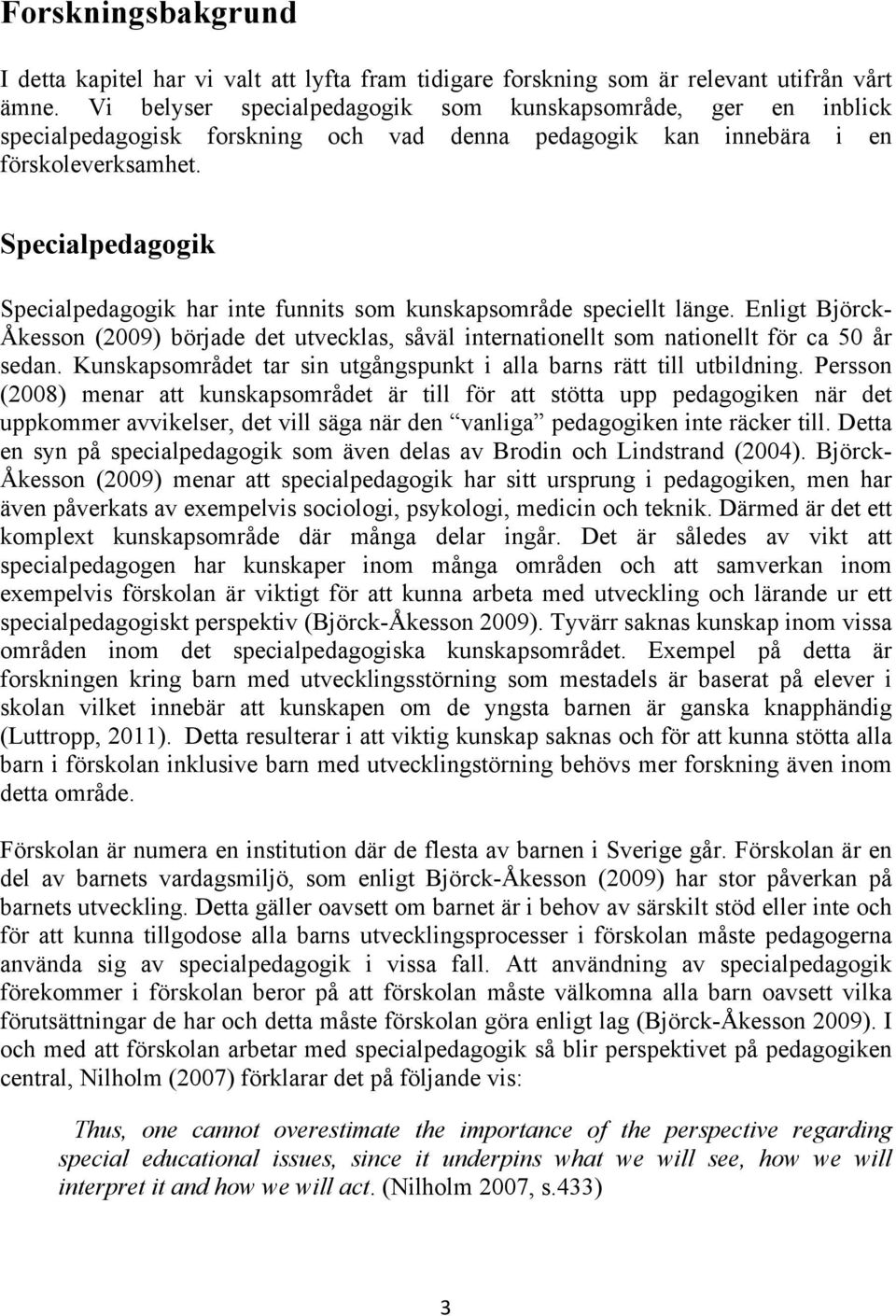 Specialpedagogik Specialpedagogik har inte funnits som kunskapsområde speciellt länge. Enligt Björck- Åkesson (2009) började det utvecklas, såväl internationellt som nationellt för ca 50 år sedan.