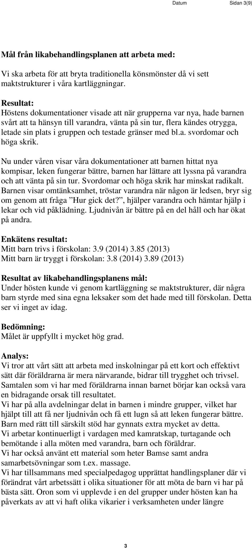 a. svordomar och höga skrik. Nu under våren visar våra dokumentationer att barnen hittat nya kompisar, leken fungerar bättre, barnen har lättare att lyssna på varandra och att vänta på sin tur.