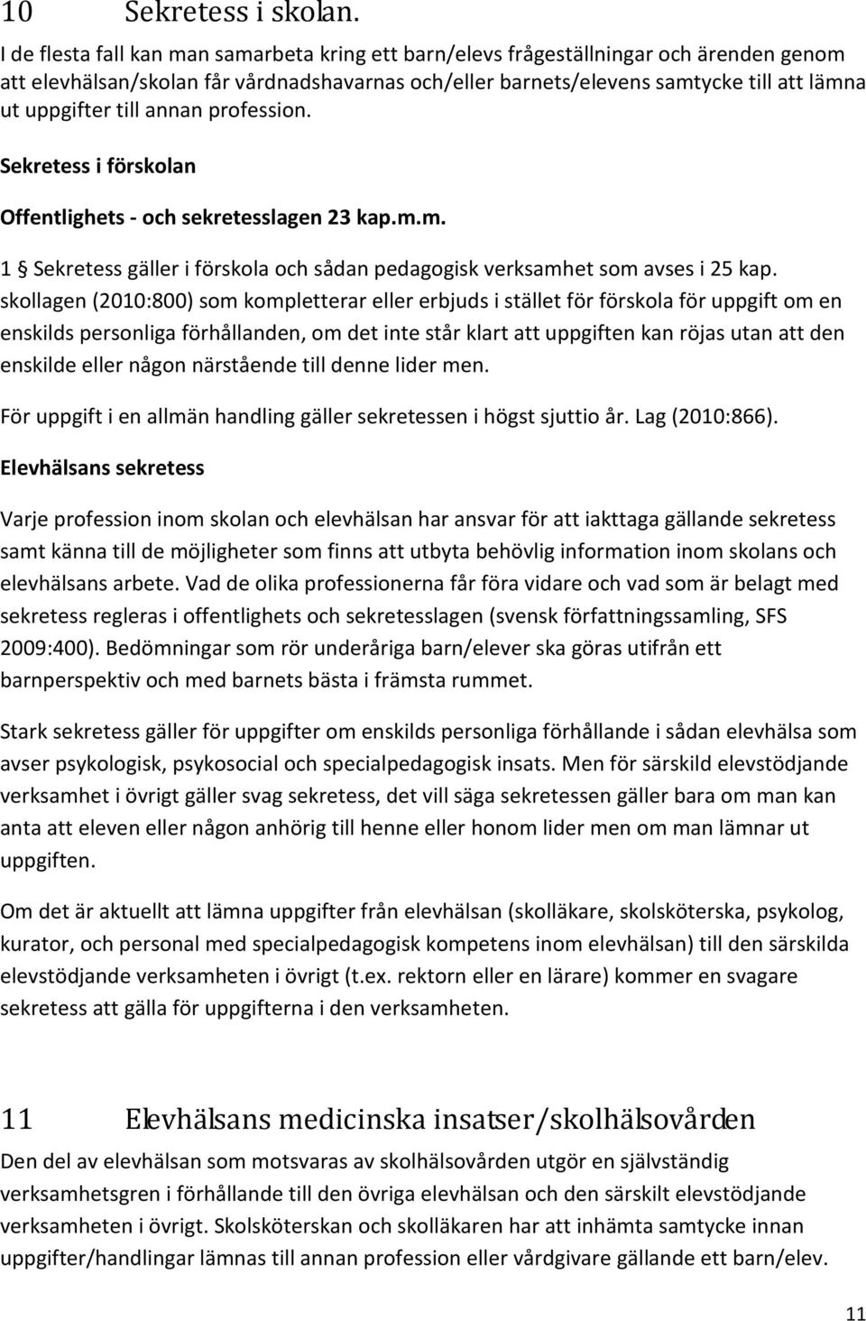 till annan profession. Sekretess i förskolan Offentlighets - och sekretesslagen 23 kap.m.m. 1 Sekretess gäller i förskola och sådan pedagogisk verksamhet som avses i 25 kap.