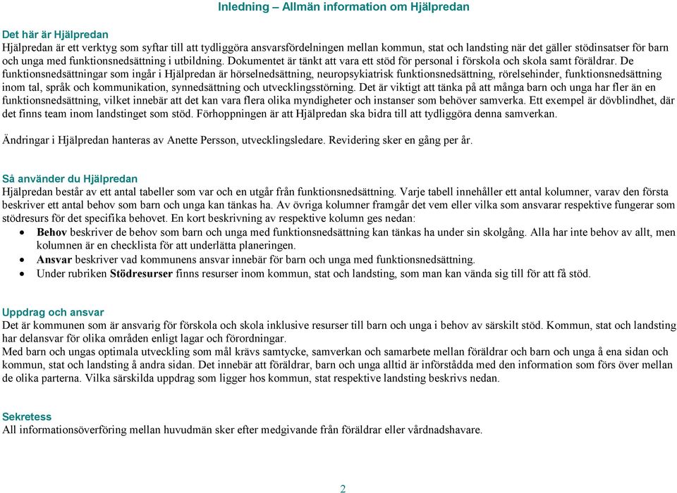 De funktionsnedsättningar som ingår i Hjälpredan är hörselnedsättning, neuropsykiatrisk funktionsnedsättning, rörelsehinder, funktionsnedsättning inom tal, språk och kommunikation, synnedsättning och