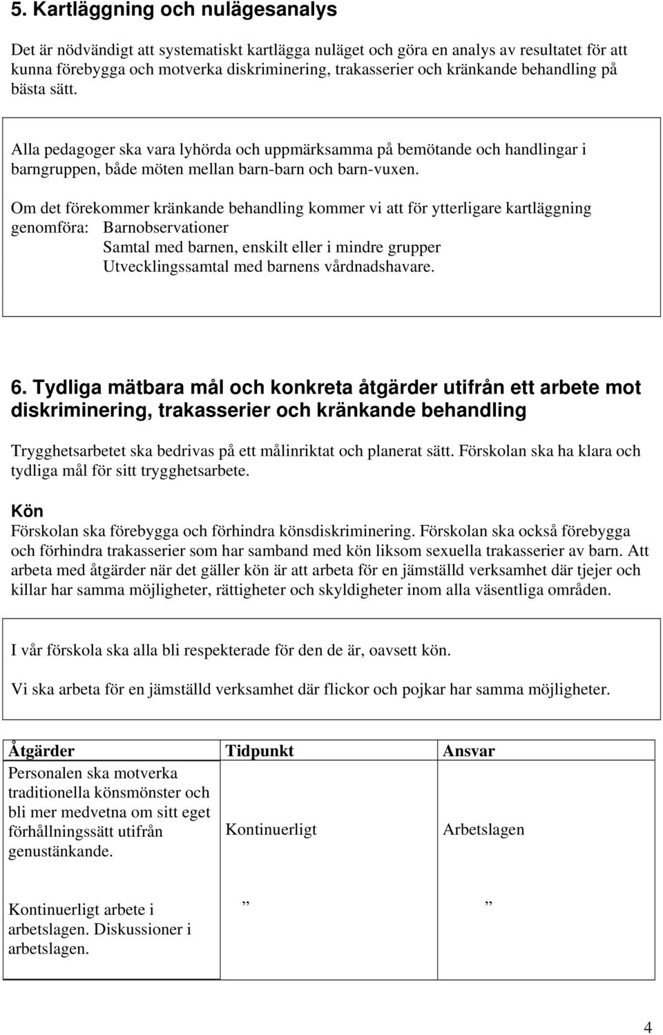 Om det förekommer kränkande behandling kommer vi att för ytterligare kartläggning genomföra: Barnobservationer Samtal med barnen, enskilt eller i mindre grupper Utvecklingssamtal med barnens