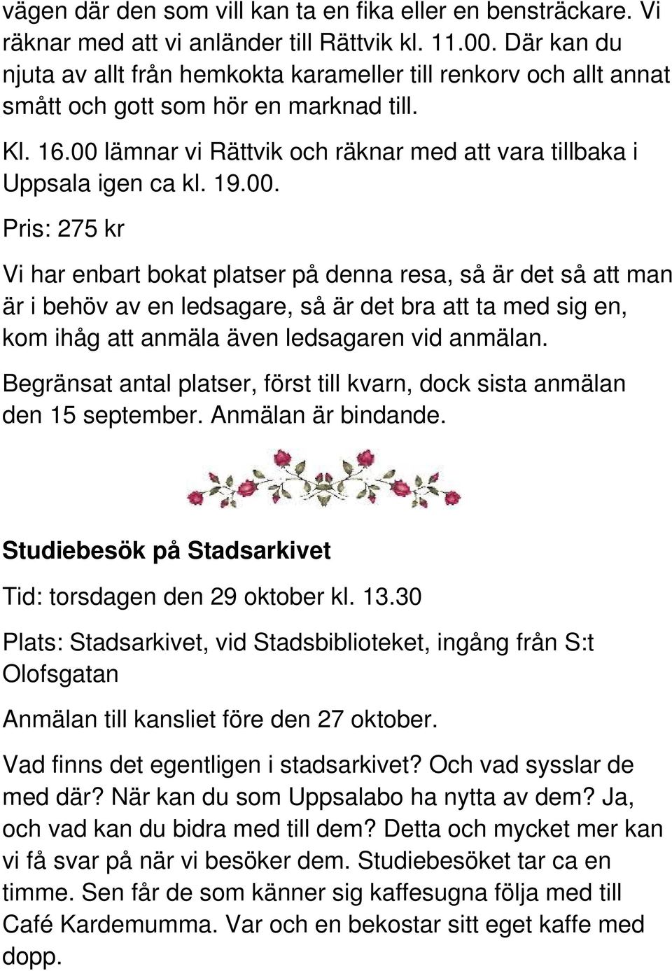 19.00. Pris: 275 kr Vi har enbart bokat platser på denna resa, så är det så att man är i behöv av en ledsagare, så är det bra att ta med sig en, kom ihåg att anmäla även ledsagaren vid anmälan.