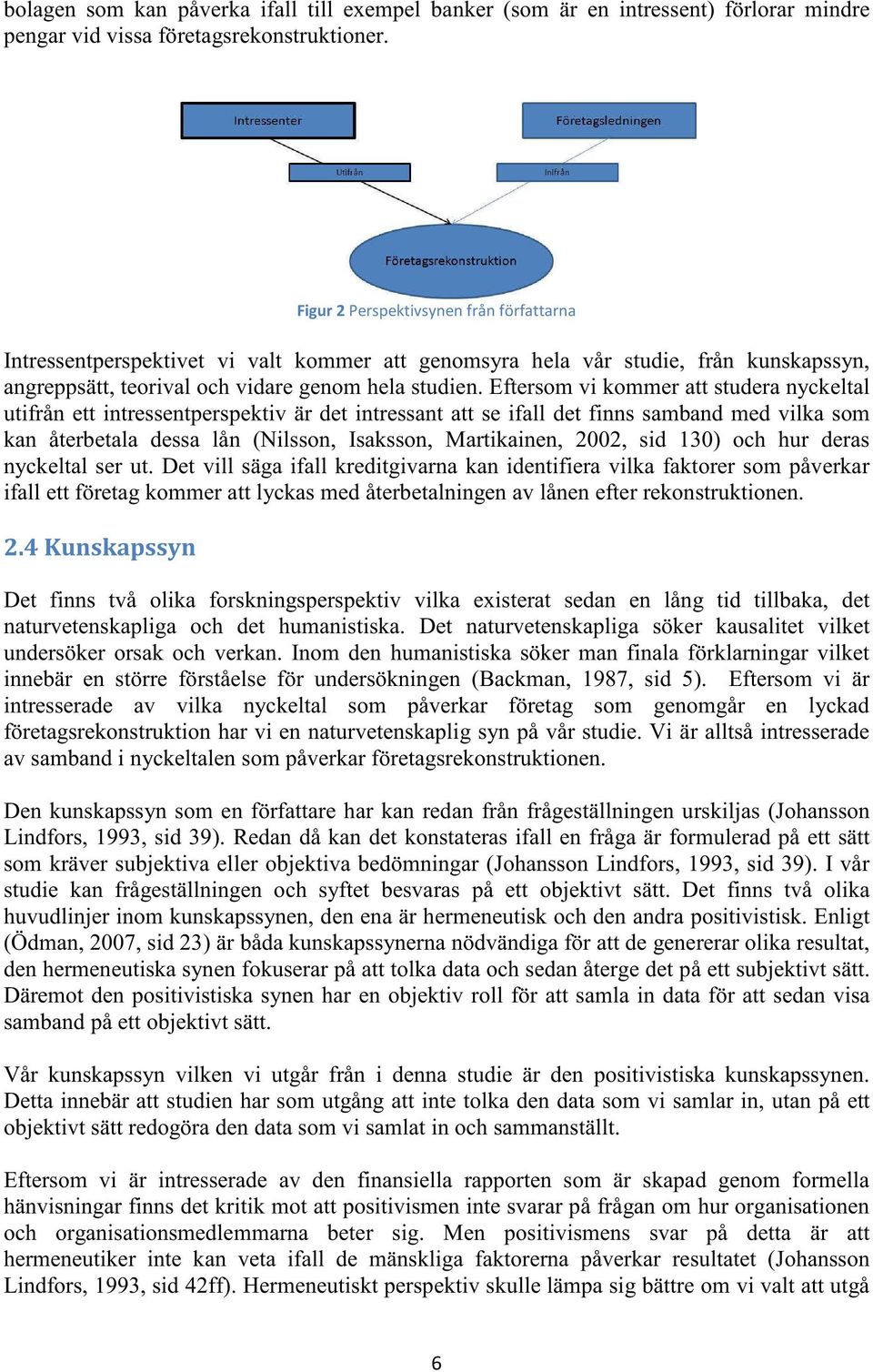 Eftersom vi kommer att studera nyckeltal utifrån ett intressentperspektiv är det intressant att se ifall det finns samband med vilka som kan återbetala dessa lån (Nilsson, Isaksson, Martikainen,