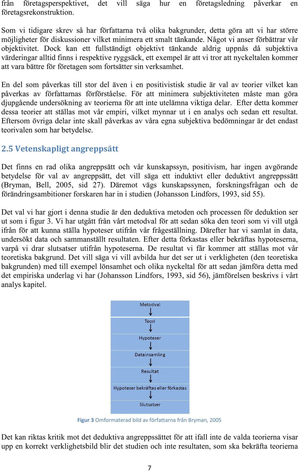 Dock kan ett fullständigt objektivt tänkande aldrig uppnås då subjektiva värderingar alltid finns i respektive ryggsäck, ett exempel är att vi tror att nyckeltalen kommer att vara bättre för