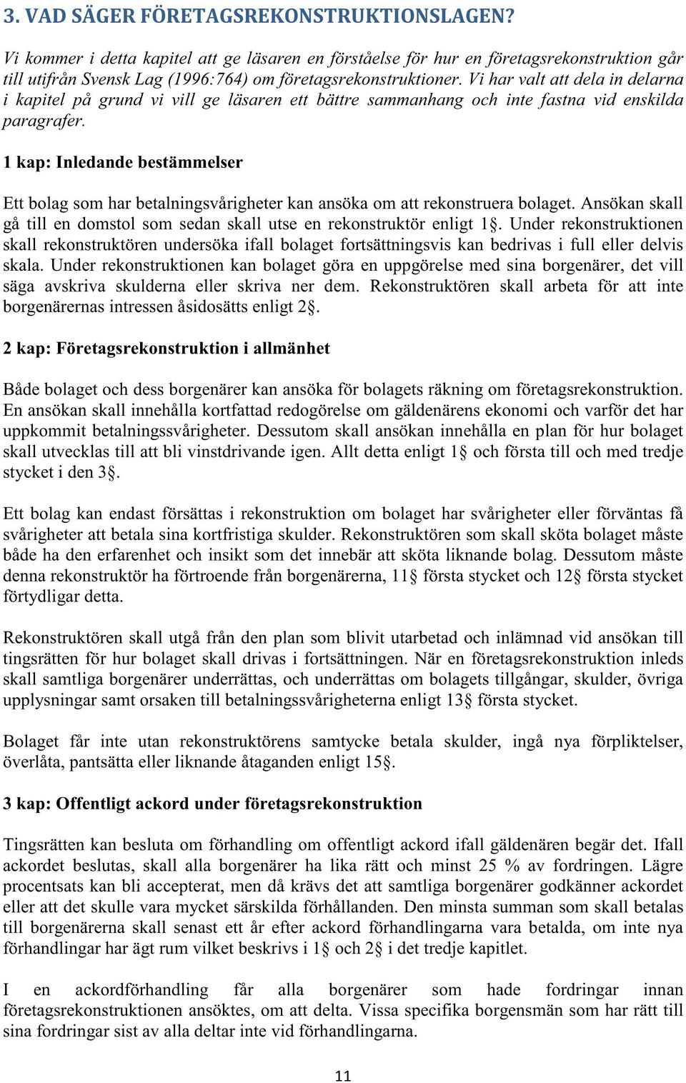 1 kap: Inledande bestämmelser Ett bolag som har betalningsvårigheter kan ansöka om att rekonstruera bolaget. Ansökan skall gå till en domstol som sedan skall utse en rekonstruktör enligt 1.