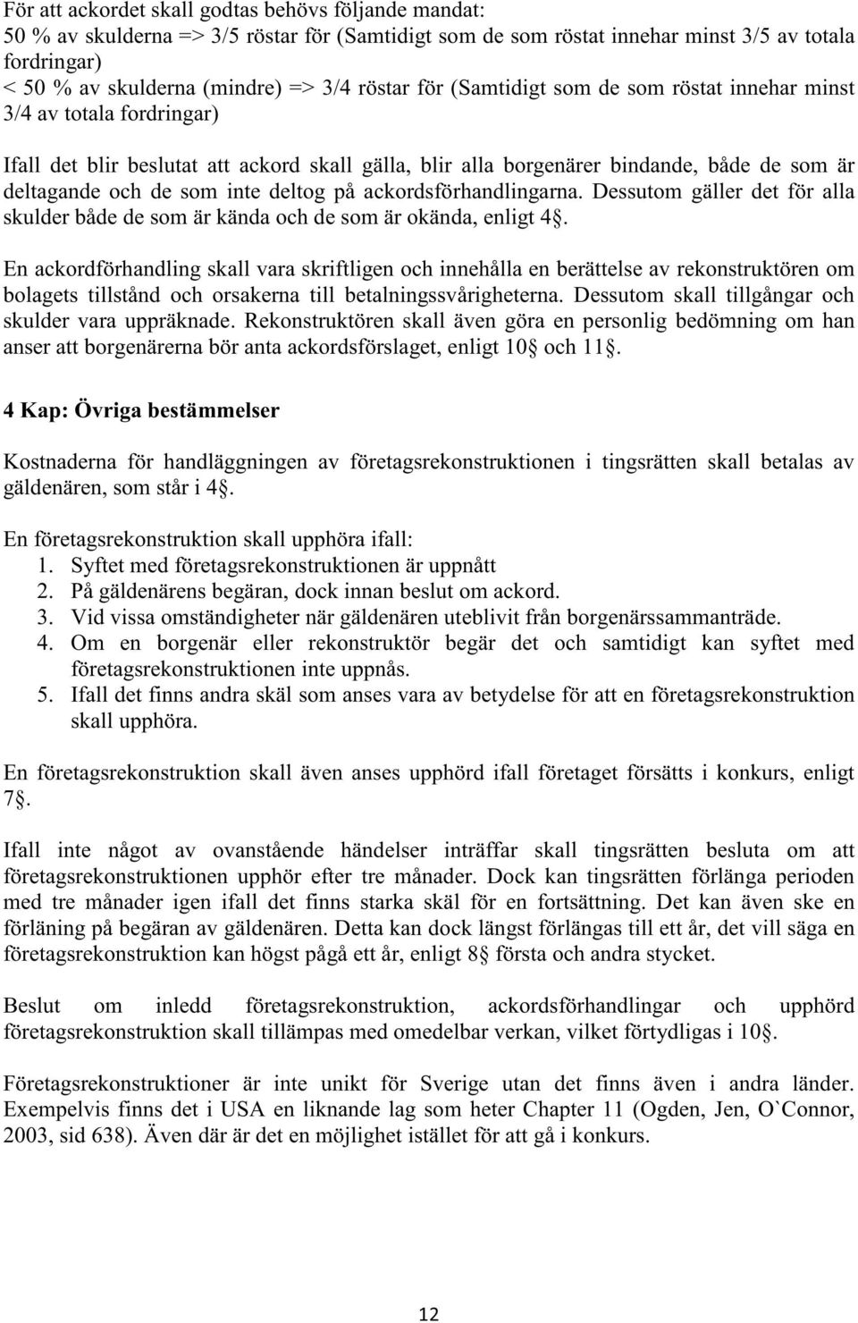 inte deltog på ackordsförhandlingarna. Dessutom gäller det för alla skulder både de som är kända och de som är okända, enligt 4.